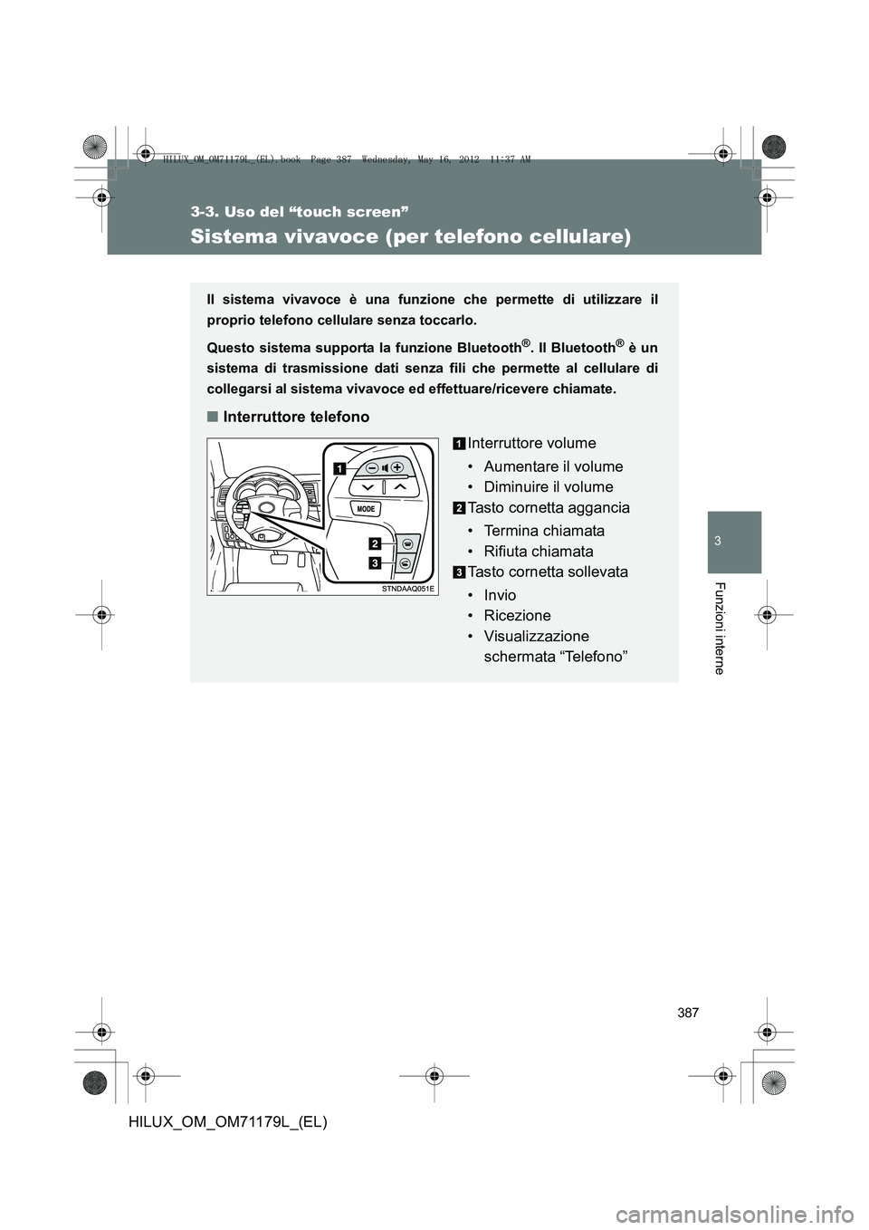 TOYOTA HILUX 2012 Manuale duso (in Italian) 387
3-3. Uso del “touch screen”
3
Funzioni interne
HILUX_OM_OM71179L_(EL)
Sistema vivavoce (per telefono cellulare)
Il sistema vivavoce è una funzione che permette di utilizzare il
proprio telefo TOYOTA HILUX 2012 Manuale duso (in Italian) 387
3-3. Uso del “touch screen”
3
Funzioni interne
HILUX_OM_OM71179L_(EL)
Sistema vivavoce (per telefono cellulare)
Il sistema vivavoce è una funzione che permette di utilizzare il
proprio telefo