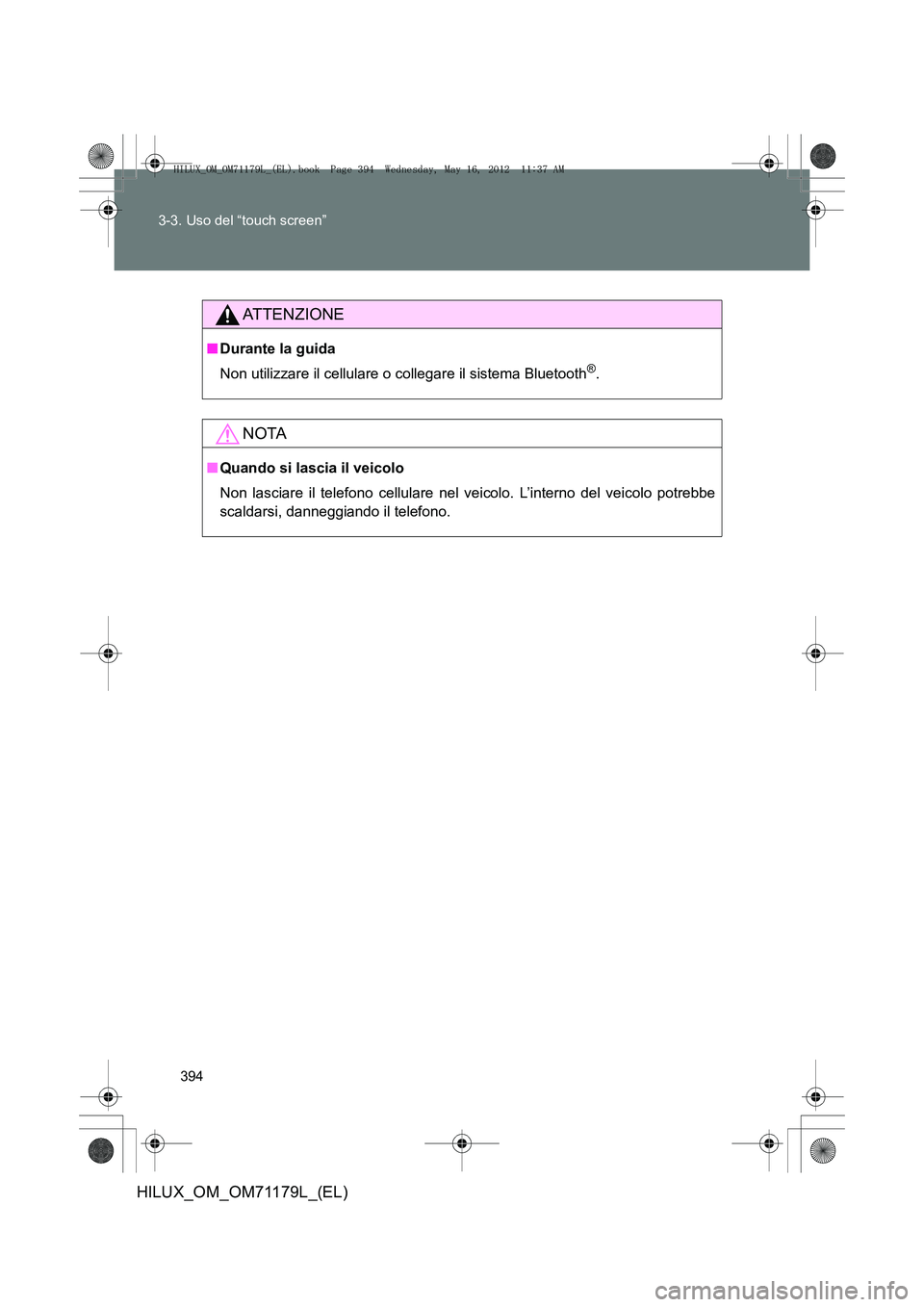 TOYOTA HILUX 2012 Manuale duso (in Italian) 394
3-3. Uso del “touch screen”
HILUX_OM_OM71179L_(EL)
ATTENZIONE
■
Durante la guida
Non utilizzare il cellulare o collegare il sistema Bluetooth
®.
NOTA
■Quando si lascia il veicolo
Non lasc TOYOTA HILUX 2012 Manuale duso (in Italian) 394
3-3. Uso del “touch screen”
HILUX_OM_OM71179L_(EL)
ATTENZIONE
■
Durante la guida
Non utilizzare il cellulare o collegare il sistema Bluetooth
®.
NOTA
■Quando si lascia il veicolo
Non lasc