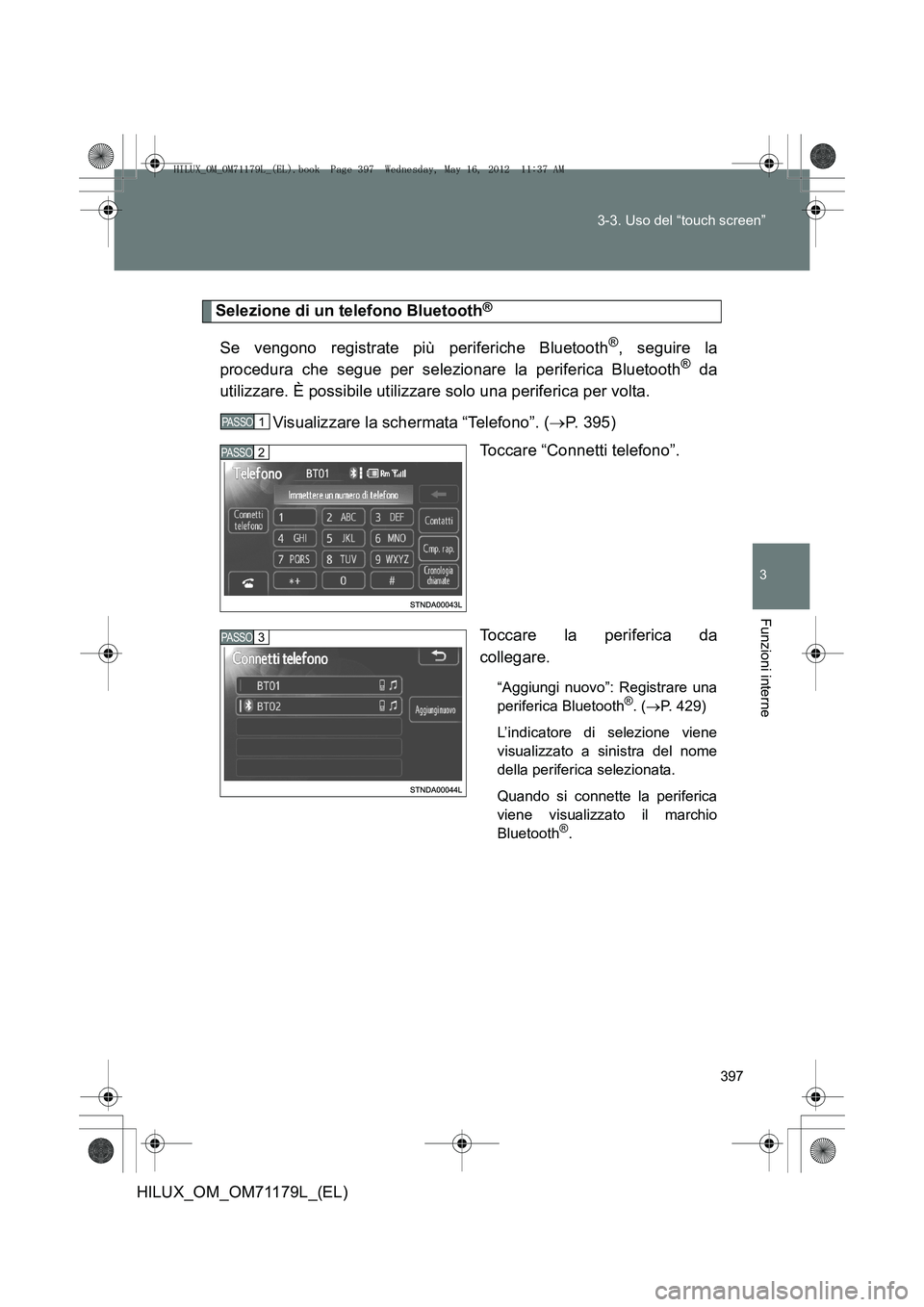 TOYOTA HILUX 2012 Manuale duso (in Italian) 397
3-3. Uso del “touch screen”
3
Funzioni interne
HILUX_OM_OM71179L_(EL)
Selezione di un telefono Bluetooth®
Se vengono registrate più periferiche Bluetooth®, seguire la
procedura che segue pe TOYOTA HILUX 2012 Manuale duso (in Italian) 397
3-3. Uso del “touch screen”
3
Funzioni interne
HILUX_OM_OM71179L_(EL)
Selezione di un telefono Bluetooth®
Se vengono registrate più periferiche Bluetooth®, seguire la
procedura che segue pe