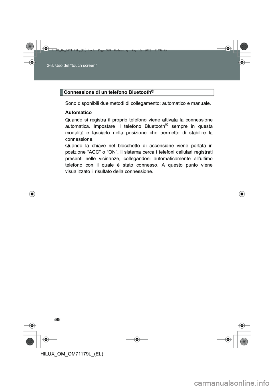 TOYOTA HILUX 2012 Manuale duso (in Italian) 398
3-3. Uso del “touch screen”
HILUX_OM_OM71179L_(EL)
Connessione di un telefono Bluetooth®
Sono disponibili due metodi di collegamento: automatico e manuale.
Automatico
Quando si registra il pr TOYOTA HILUX 2012 Manuale duso (in Italian) 398
3-3. Uso del “touch screen”
HILUX_OM_OM71179L_(EL)
Connessione di un telefono Bluetooth®
Sono disponibili due metodi di collegamento: automatico e manuale.
Automatico
Quando si registra il pr