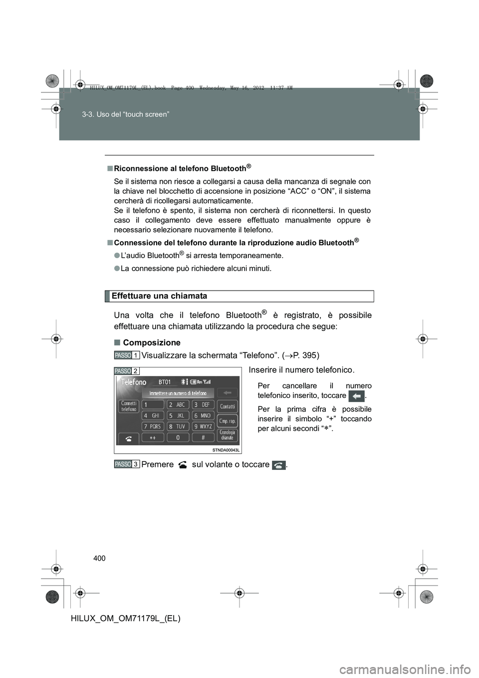 TOYOTA HILUX 2012 Manuale duso (in Italian) 400
3-3. Uso del “touch screen”
HILUX_OM_OM71179L_(EL)
Effettuare una chiamata
Una volta che il telefono Bluetooth
® è registrato, è possibile
effettuare una chiamata utilizzando la procedura c TOYOTA HILUX 2012 Manuale duso (in Italian) 400
3-3. Uso del “touch screen”
HILUX_OM_OM71179L_(EL)
Effettuare una chiamata
Una volta che il telefono Bluetooth
® è registrato, è possibile
effettuare una chiamata utilizzando la procedura c