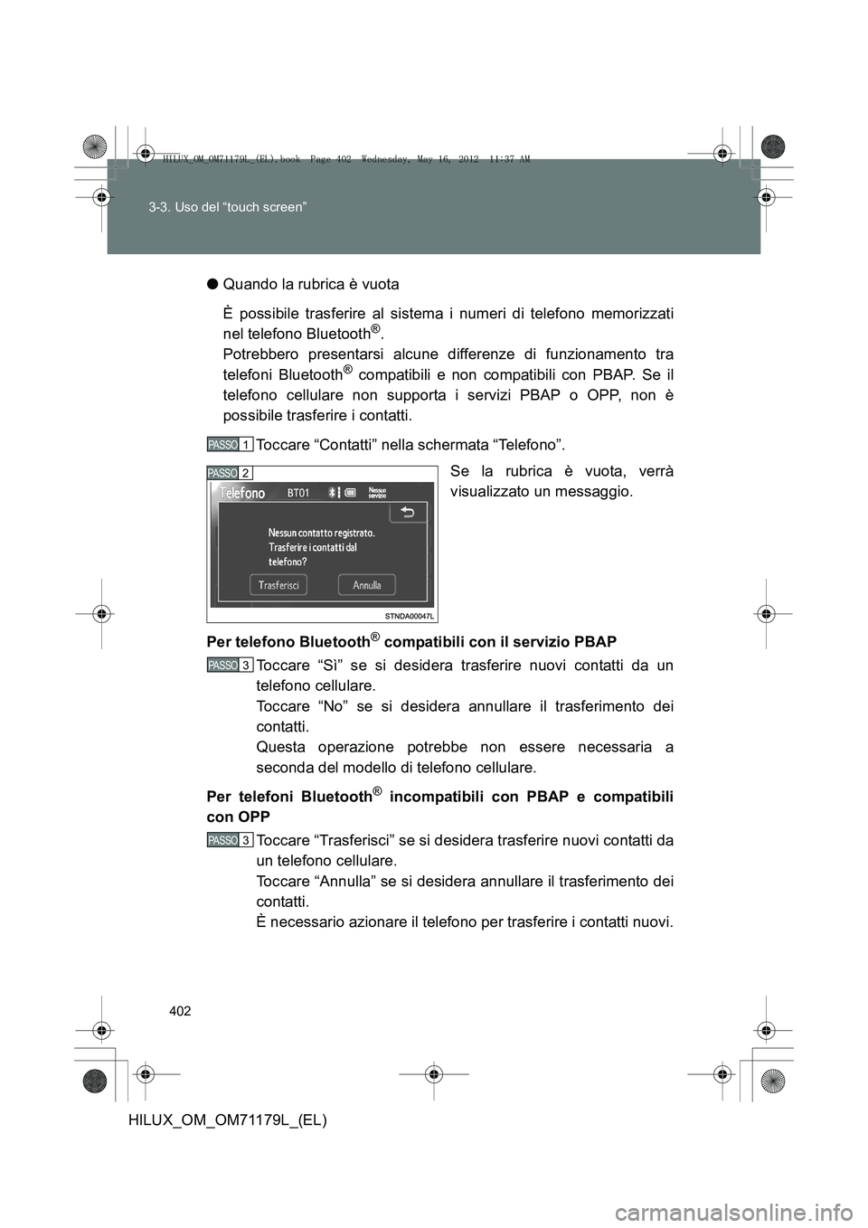 TOYOTA HILUX 2012 Manuale duso (in Italian) 402
3-3. Uso del “touch screen”
HILUX_OM_OM71179L_(EL)
●
Quando la rubrica è vuota
È possibile trasferire al sistema i numeri di telefono memorizzati
nel telefono Bluetooth
®.
Potrebbero pres TOYOTA HILUX 2012 Manuale duso (in Italian) 402
3-3. Uso del “touch screen”
HILUX_OM_OM71179L_(EL)
●
Quando la rubrica è vuota
È possibile trasferire al sistema i numeri di telefono memorizzati
nel telefono Bluetooth
®.
Potrebbero pres