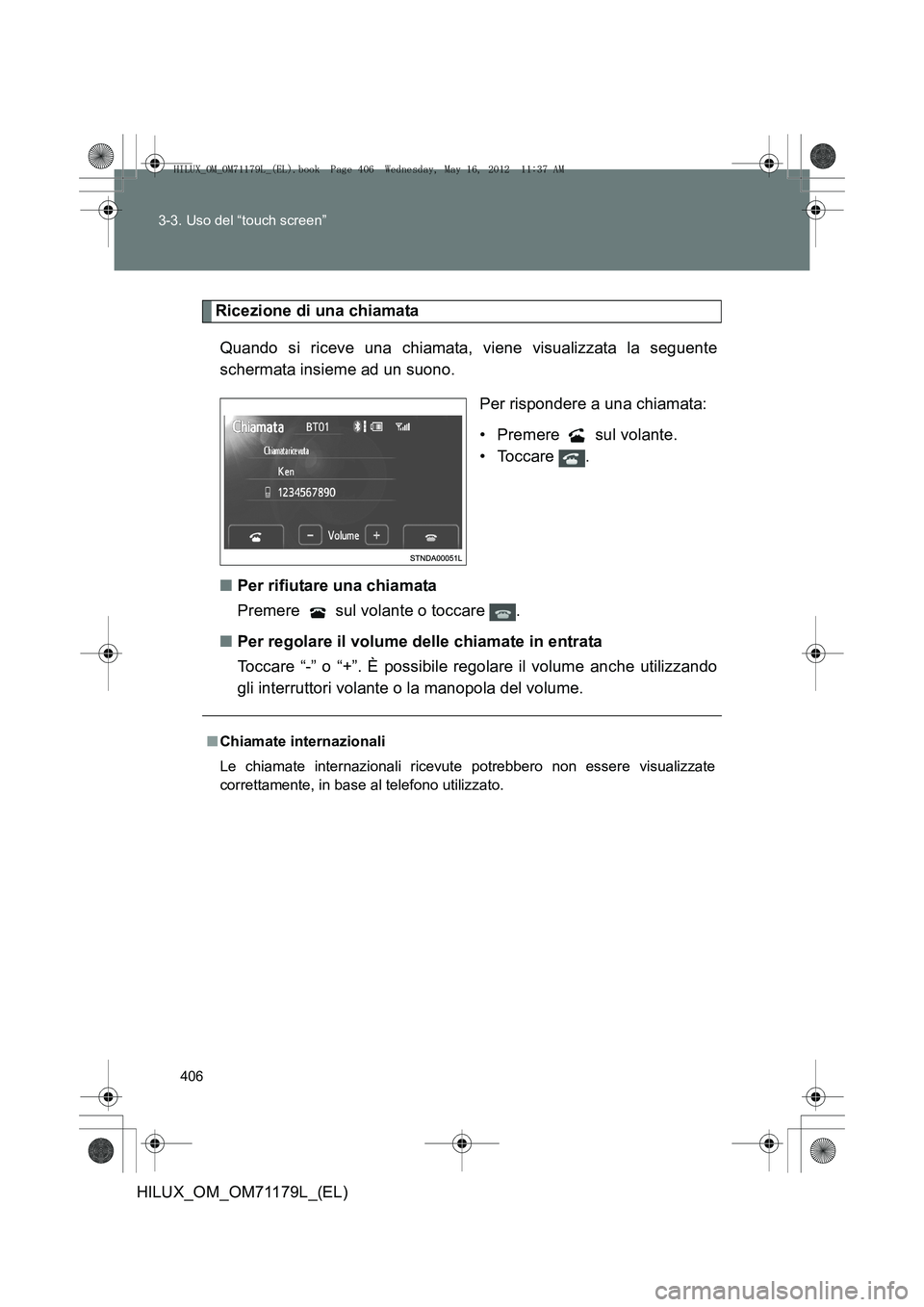 TOYOTA HILUX 2012 Manuale duso (in Italian) 406
3-3. Uso del “touch screen”
HILUX_OM_OM71179L_(EL)
Ricezione di una chiamata
Quando si riceve una chiamata, viene visualizzata la seguente
schermata insieme ad un suono. Per rispondere a una c TOYOTA HILUX 2012 Manuale duso (in Italian) 406
3-3. Uso del “touch screen”
HILUX_OM_OM71179L_(EL)
Ricezione di una chiamata
Quando si riceve una chiamata, viene visualizzata la seguente
schermata insieme ad un suono. Per rispondere a una c