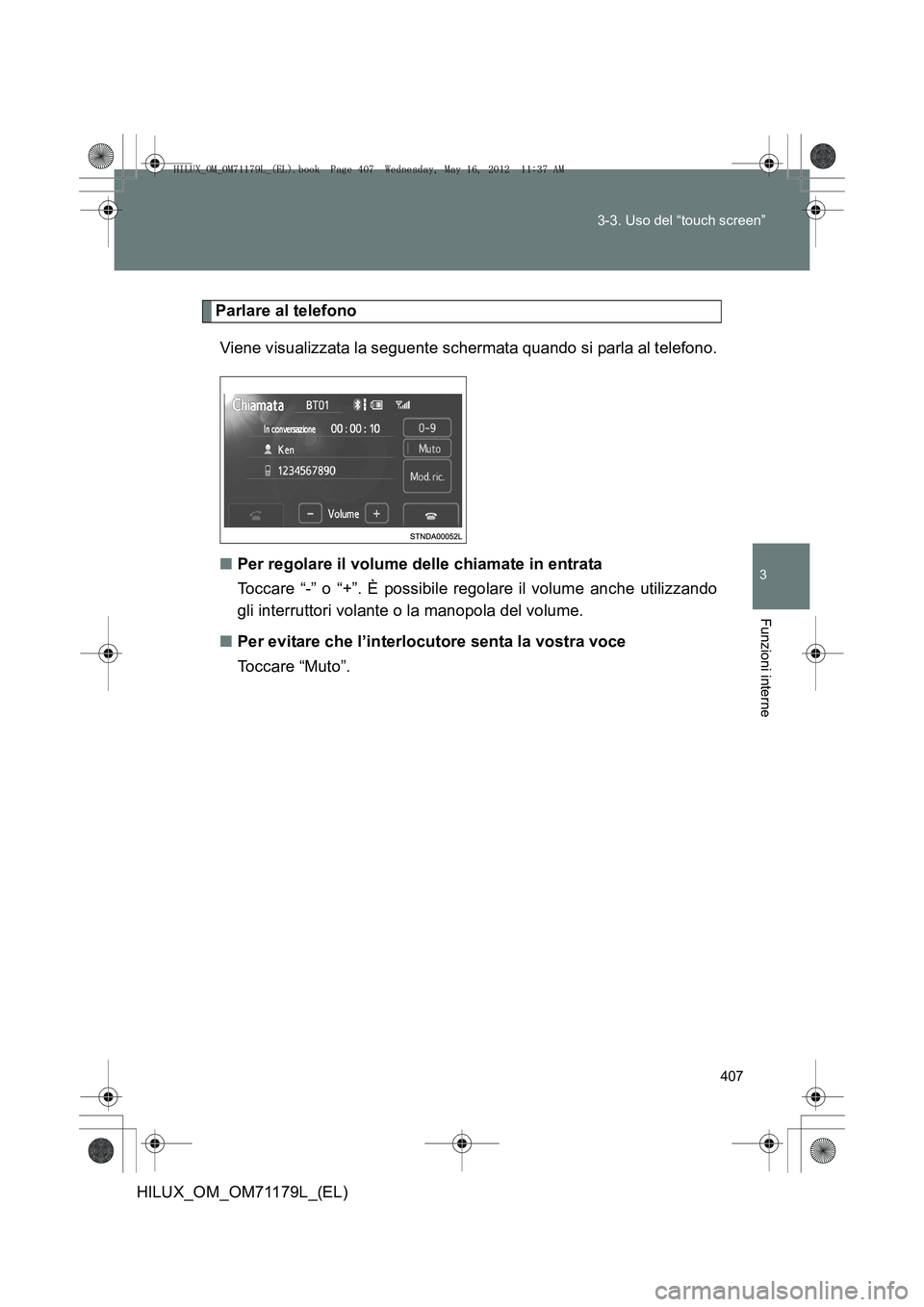 TOYOTA HILUX 2012 Manuale duso (in Italian) 407
3-3. Uso del “touch screen”
3
Funzioni interne
HILUX_OM_OM71179L_(EL)
Parlare al telefono
Viene visualizzata la seguente schermata quando si parla al telefono.
■ Per regolare il volume delle TOYOTA HILUX 2012 Manuale duso (in Italian) 407
3-3. Uso del “touch screen”
3
Funzioni interne
HILUX_OM_OM71179L_(EL)
Parlare al telefono
Viene visualizzata la seguente schermata quando si parla al telefono.
■ Per regolare il volume delle