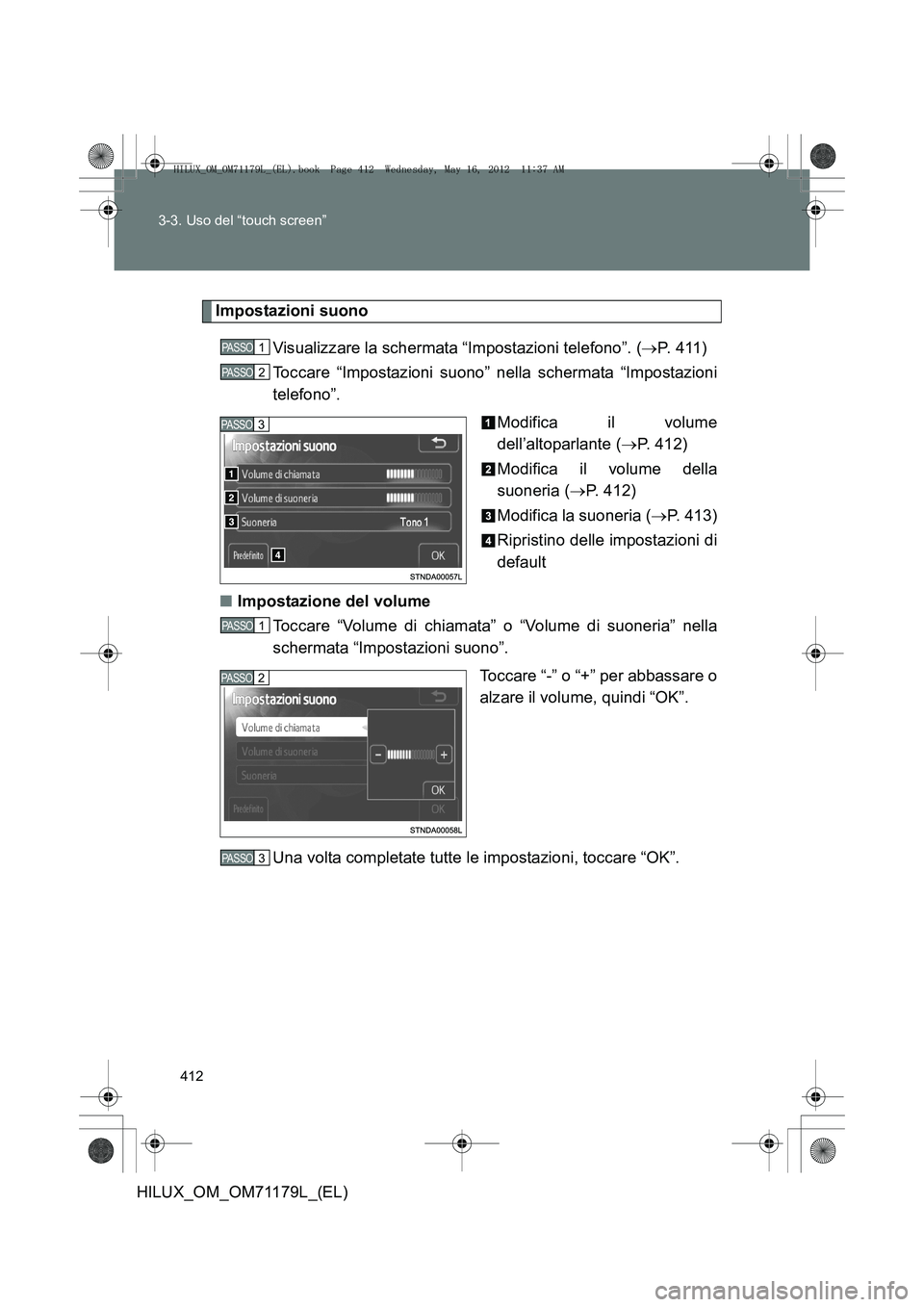 TOYOTA HILUX 2012 Manuale duso (in Italian) 412
3-3. Uso del “touch screen”
HILUX_OM_OM71179L_(EL)
Impostazioni suono
Visualizzare la schermata “Impostazioni telefono”. ( →P. 411)
Toccare “Impostazioni suono” nella schermata “Im TOYOTA HILUX 2012 Manuale duso (in Italian) 412
3-3. Uso del “touch screen”
HILUX_OM_OM71179L_(EL)
Impostazioni suono
Visualizzare la schermata “Impostazioni telefono”. ( →P. 411)
Toccare “Impostazioni suono” nella schermata “Im