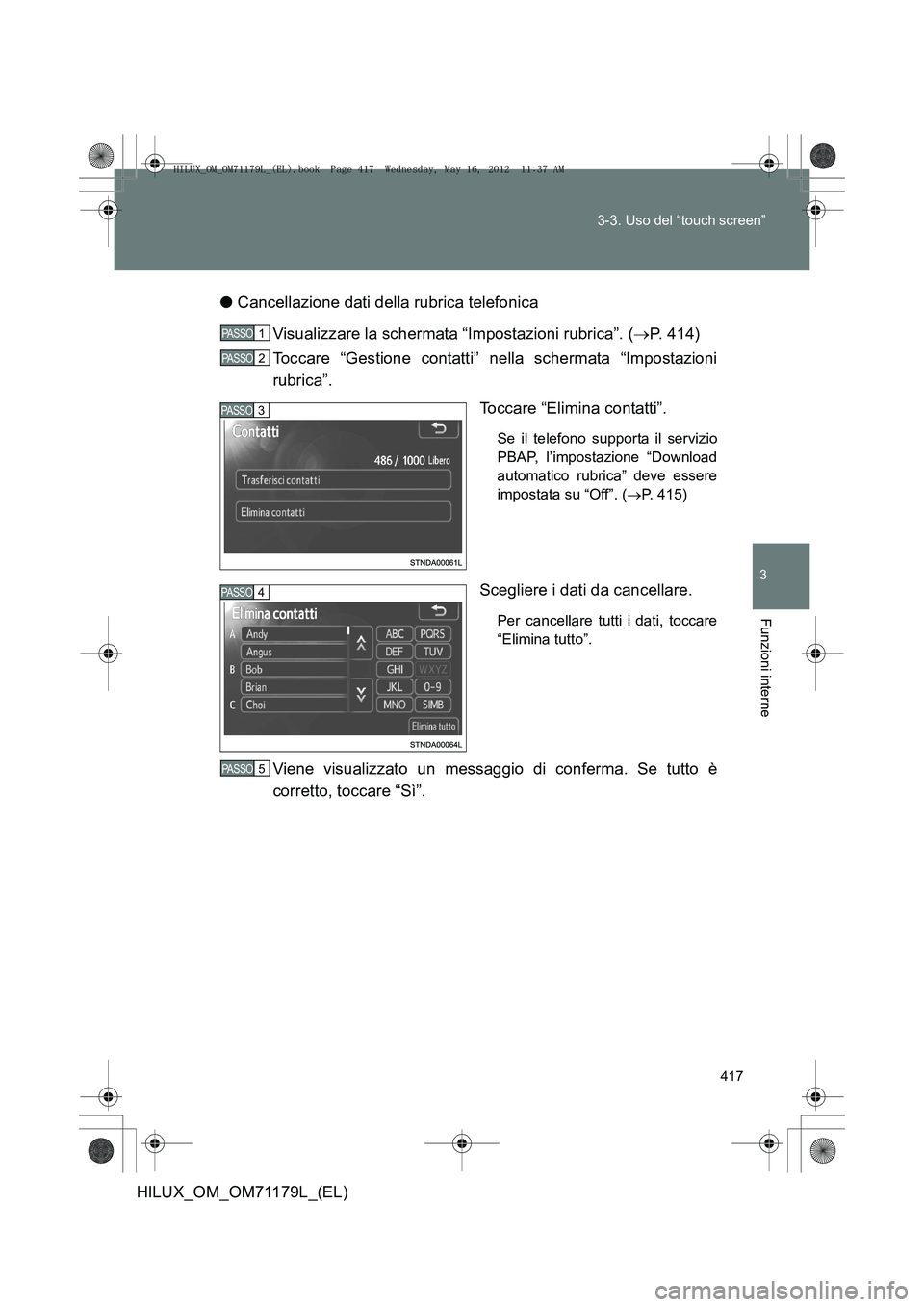 TOYOTA HILUX 2012 Manuale duso (in Italian) 417
3-3. Uso del “touch screen”
3
Funzioni interne
HILUX_OM_OM71179L_(EL)
●
Cancellazione dati della rubrica telefonica
Visualizzare la schermata “Impostazioni rubrica”. ( →P. 414)
Toccare TOYOTA HILUX 2012 Manuale duso (in Italian) 417
3-3. Uso del “touch screen”
3
Funzioni interne
HILUX_OM_OM71179L_(EL)
●
Cancellazione dati della rubrica telefonica
Visualizzare la schermata “Impostazioni rubrica”. ( →P. 414)
Toccare
