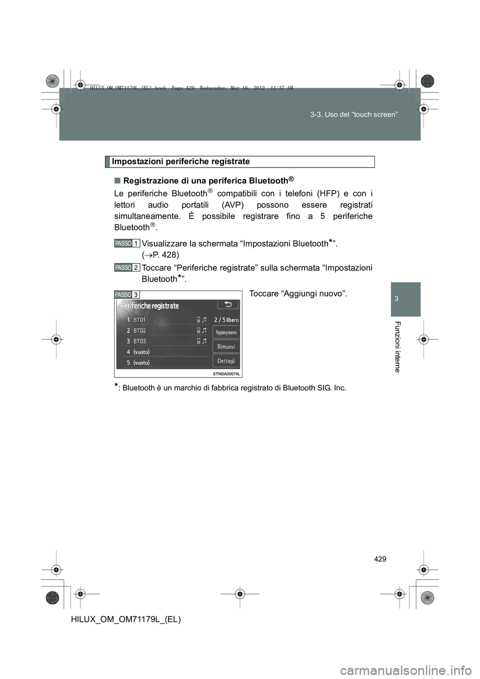 TOYOTA HILUX 2012 Manuale duso (in Italian) 429
3-3. Uso del “touch screen”
3
Funzioni interne
HILUX_OM_OM71179L_(EL)
Impostazioni periferiche registrate
■ Registrazione di una periferica Bluetooth
®
Le periferiche Bluetooth compatibi TOYOTA HILUX 2012 Manuale duso (in Italian) 429
3-3. Uso del “touch screen”
3
Funzioni interne
HILUX_OM_OM71179L_(EL)
Impostazioni periferiche registrate
■ Registrazione di una periferica Bluetooth
®
Le periferiche Bluetooth compatibi