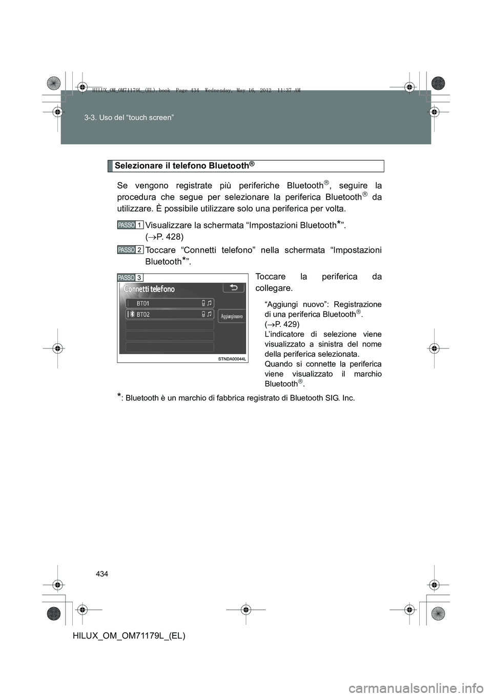 TOYOTA HILUX 2012  Manuale duso (in Italian) 434
3-3. Uso del “touch screen”
HILUX_OM_OM71179L_(EL)
Selezionare il telefono Bluetooth®
Se vengono registrate più periferiche Bluetooth, seguire la
procedura che segue per selezionare la pe