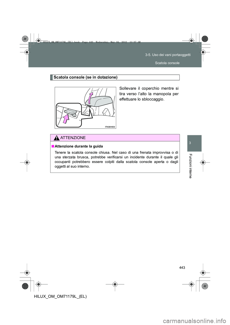 TOYOTA HILUX 2012  Manuale duso (in Italian) 443
3-5. Uso dei vani portaoggetti
3
Funzioni interne
HILUX_OM_OM71179L_(EL)
Scatola console (se in dotazione)
Sollevare il coperchio mentre si
tira verso l’alto la manopola per
effettuare lo sblocc