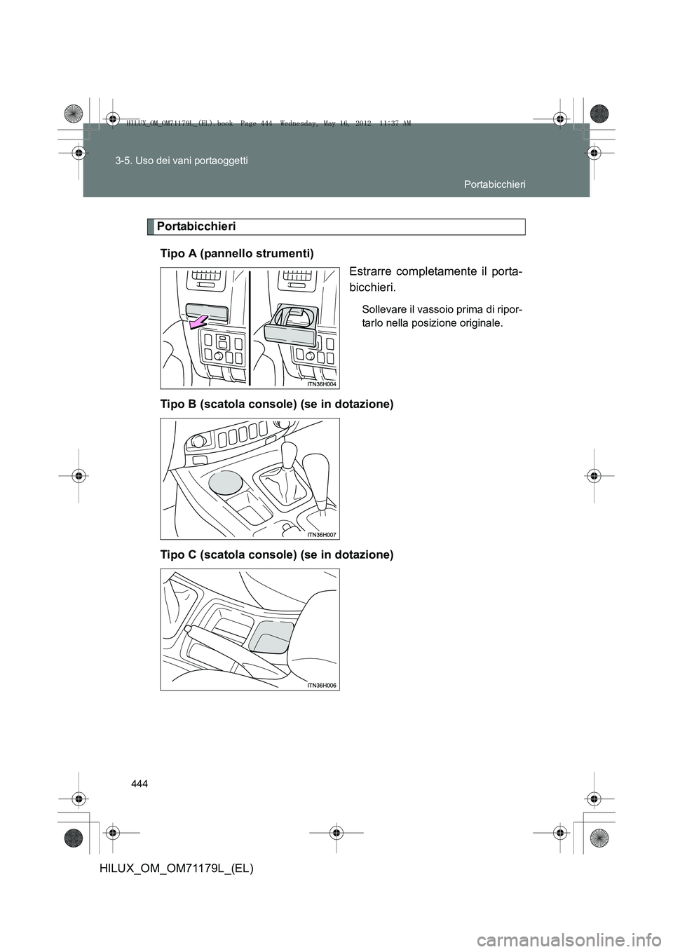 TOYOTA HILUX 2012  Manuale duso (in Italian) 444
3-5. Uso dei vani portaoggetti
HILUX_OM_OM71179L_(EL)
Portabicchieri
Tipo A (pannello strumenti) Estrarre completamente il porta-
bicchieri.
Sollevare il vassoio prima di ripor-
tarlo nella posizi