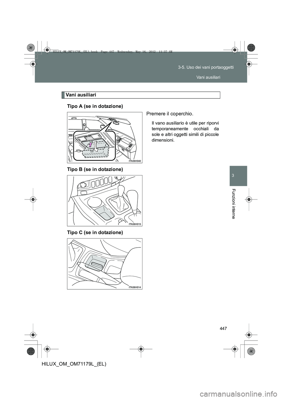TOYOTA HILUX 2012  Manuale duso (in Italian) 447
3-5. Uso dei vani portaoggetti
3
Funzioni interne
HILUX_OM_OM71179L_(EL)
Vani ausiliari
Tipo A (se in dotazione) Premere il coperchio.
Il vano ausiliario è utile per riporvi
temporaneamente occhi