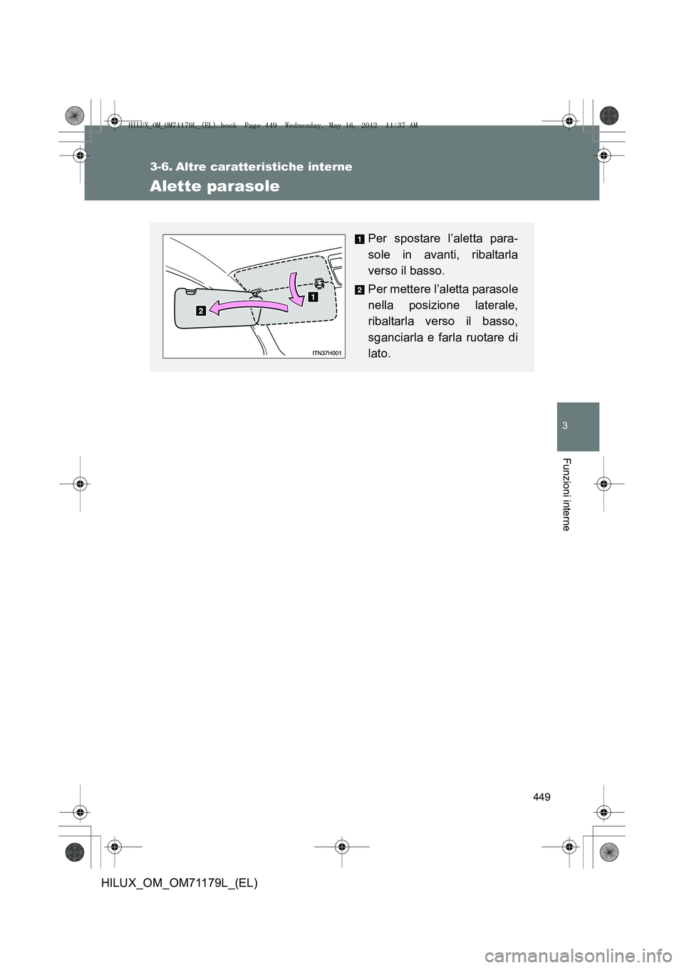 TOYOTA HILUX 2012  Manuale duso (in Italian) 449
3
Funzioni interne
HILUX_OM_OM71179L_(EL)
3-6. Altre caratteristiche interne
Alette parasole
Per spostare l’aletta para-
sole in avanti, ribaltarla
verso il basso.
Per mettere l’aletta parasol