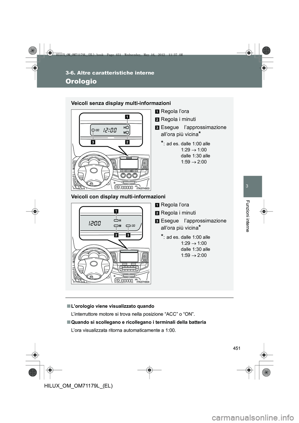 TOYOTA HILUX 2012 Manuale duso (in Italian) 451
3-6. Altre caratteristiche interne
3
Funzioni interne
HILUX_OM_OM71179L_(EL)
Orologio
■L’orologio viene visualizzato quando
L’interruttore motore si trova nella posizione “ACC” o “ON TOYOTA HILUX 2012 Manuale duso (in Italian) 451
3-6. Altre caratteristiche interne
3
Funzioni interne
HILUX_OM_OM71179L_(EL)
Orologio
■L’orologio viene visualizzato quando
L’interruttore motore si trova nella posizione “ACC” o “ON