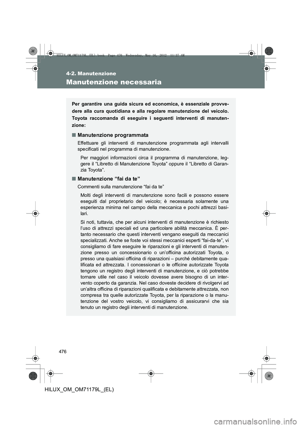 TOYOTA HILUX 2012 Manuale duso (in Italian) 476
HILUX_OM_OM71179L_(EL)
4-2. Manutenzione
Manutenzione necessaria
Per garantire una guida sicura ed economica, è essenziale provve-
dere alla cura quotidiana e alla regolare manutenzione del veico TOYOTA HILUX 2012 Manuale duso (in Italian) 476
HILUX_OM_OM71179L_(EL)
4-2. Manutenzione
Manutenzione necessaria
Per garantire una guida sicura ed economica, è essenziale provve-
dere alla cura quotidiana e alla regolare manutenzione del veico