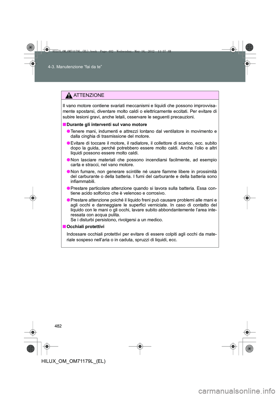 TOYOTA HILUX 2012 Manuale duso (in Italian) 482
4-3. Manutenzione “fai da te”
HILUX_OM_OM71179L_(EL)
ATTENZIONE
Il vano motore contiene svariati meccanismi e liquidi che possono improvvisa-
mente spostarsi, diventare molto caldi o elettrica TOYOTA HILUX 2012 Manuale duso (in Italian) 482
4-3. Manutenzione “fai da te”
HILUX_OM_OM71179L_(EL)
ATTENZIONE
Il vano motore contiene svariati meccanismi e liquidi che possono improvvisa-
mente spostarsi, diventare molto caldi o elettrica