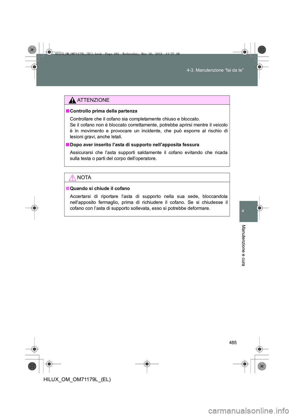 TOYOTA HILUX 2012 Manuale duso (in Italian) 485
4-3. Manutenzione “fai da te”
4
Manutenzione e cura
HILUX_OM_OM71179L_(EL)
ATTENZIONE
■
Controllo prima della partenza
Controllare che il cofano sia completamente chiuso e bloccato.
Se il c TOYOTA HILUX 2012 Manuale duso (in Italian) 485
4-3. Manutenzione “fai da te”
4
Manutenzione e cura
HILUX_OM_OM71179L_(EL)
ATTENZIONE
■
Controllo prima della partenza
Controllare che il cofano sia completamente chiuso e bloccato.
Se il c