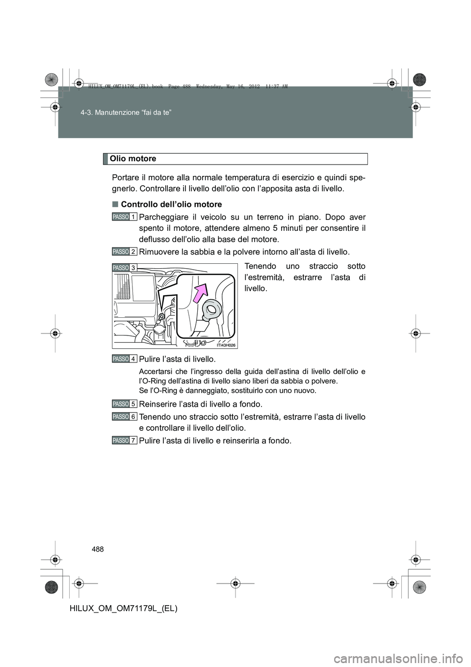 TOYOTA HILUX 2012 Manuale duso (in Italian) 488
4-3. Manutenzione “fai da te”
HILUX_OM_OM71179L_(EL)
Olio motore
Portare il motore alla normale temperatura di esercizio e quindi spe-
gnerlo. Controllare il livello dell’olio con l’apposi TOYOTA HILUX 2012 Manuale duso (in Italian) 488
4-3. Manutenzione “fai da te”
HILUX_OM_OM71179L_(EL)
Olio motore
Portare il motore alla normale temperatura di esercizio e quindi spe-
gnerlo. Controllare il livello dell’olio con l’apposi