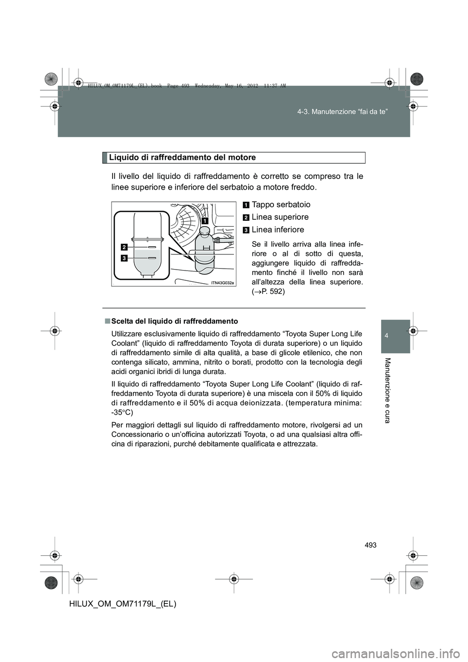 TOYOTA HILUX 2012 Manuale duso (in Italian) 493
4-3. Manutenzione “fai da te”
4
Manutenzione e cura
HILUX_OM_OM71179L_(EL)
Liquido di raffreddamento del motore
Il livello del liquido di raffreddamento è corretto se compreso tra le
linee su TOYOTA HILUX 2012 Manuale duso (in Italian) 493
4-3. Manutenzione “fai da te”
4
Manutenzione e cura
HILUX_OM_OM71179L_(EL)
Liquido di raffreddamento del motore
Il livello del liquido di raffreddamento è corretto se compreso tra le
linee su