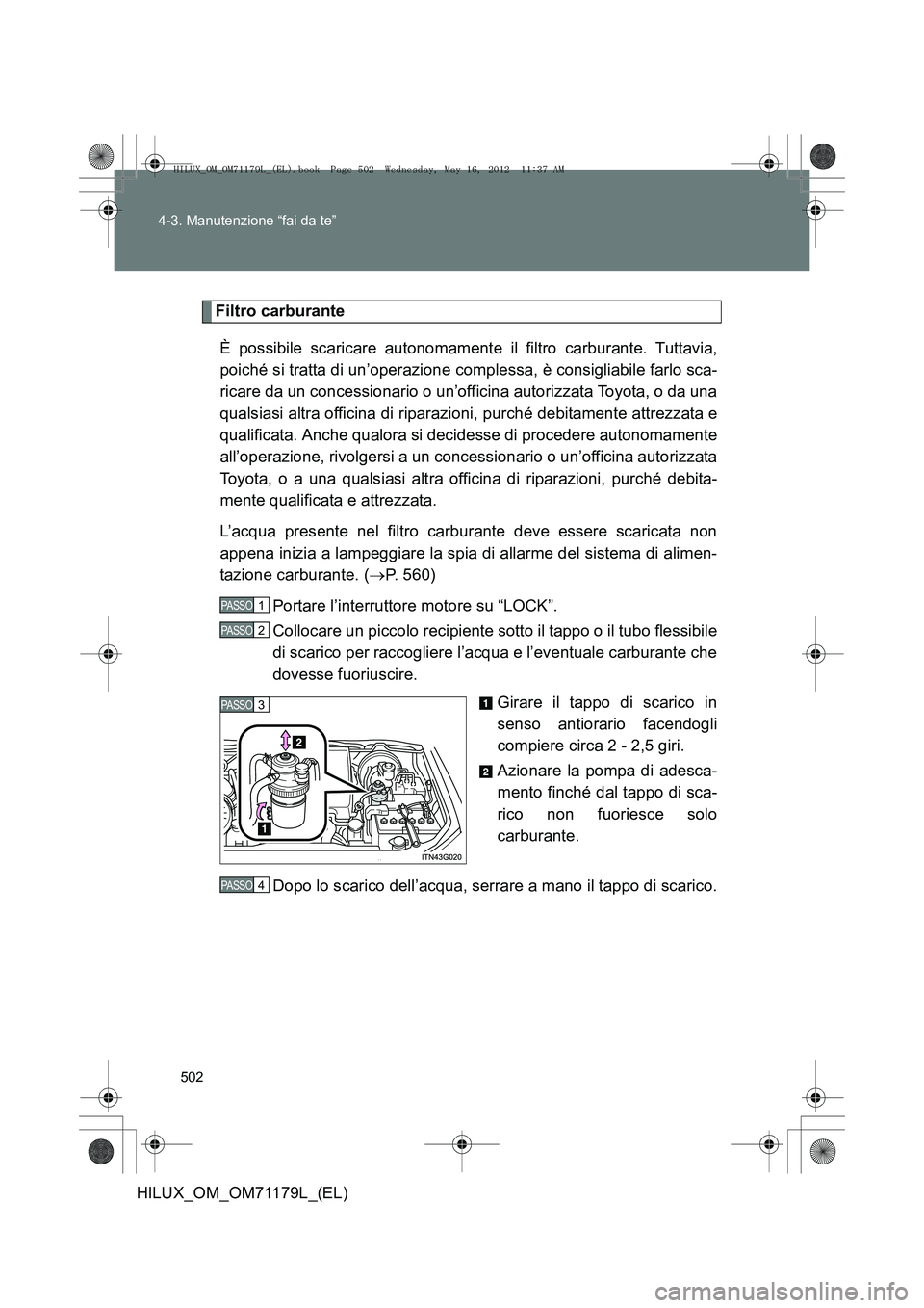 TOYOTA HILUX 2012 Manuale duso (in Italian) 502
4-3. Manutenzione “fai da te”
HILUX_OM_OM71179L_(EL)
Filtro carburante
È possibile scaricare autonomamente il filtro carburante. Tuttavia,
poiché si tratta di un’operazione complessa, è c TOYOTA HILUX 2012 Manuale duso (in Italian) 502
4-3. Manutenzione “fai da te”
HILUX_OM_OM71179L_(EL)
Filtro carburante
È possibile scaricare autonomamente il filtro carburante. Tuttavia,
poiché si tratta di un’operazione complessa, è c