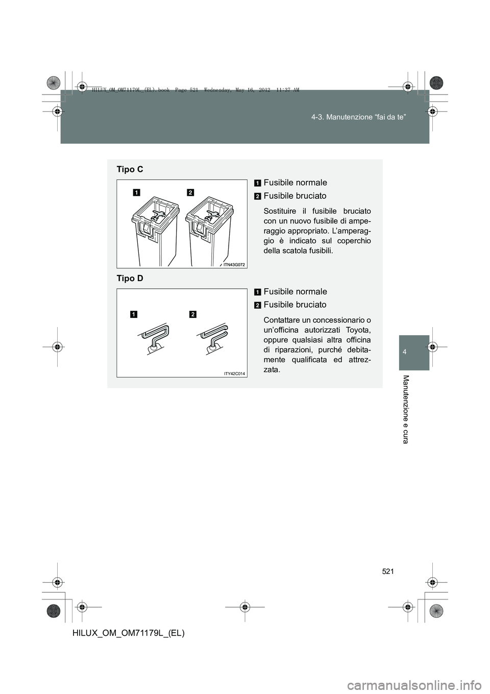 TOYOTA HILUX 2012 Manuale duso (in Italian) 521
4-3. Manutenzione “fai da te”
4
Manutenzione e cura
HILUX_OM_OM71179L_(EL)
Tipo C
Fusibile normale
Fusibile bruciato
Sostituire il fusibile bruciato
con un nuovo fusibile di ampe-
raggio appro TOYOTA HILUX 2012 Manuale duso (in Italian) 521
4-3. Manutenzione “fai da te”
4
Manutenzione e cura
HILUX_OM_OM71179L_(EL)
Tipo C
Fusibile normale
Fusibile bruciato
Sostituire il fusibile bruciato
con un nuovo fusibile di ampe-
raggio appro