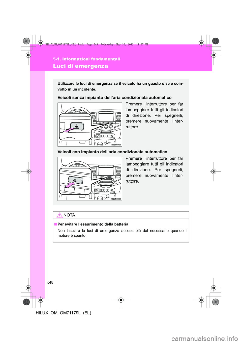 TOYOTA HILUX 2012  Manuale duso (in Italian) 548
HILUX_OM_OM71179L_(EL)
5-1. Informazioni fondamentali
Luci di emergenza
NOTA
■Per evitare l’esaurimento della batteria
Non lasciare le luci di emergenza accese più del necessario quando il
mo