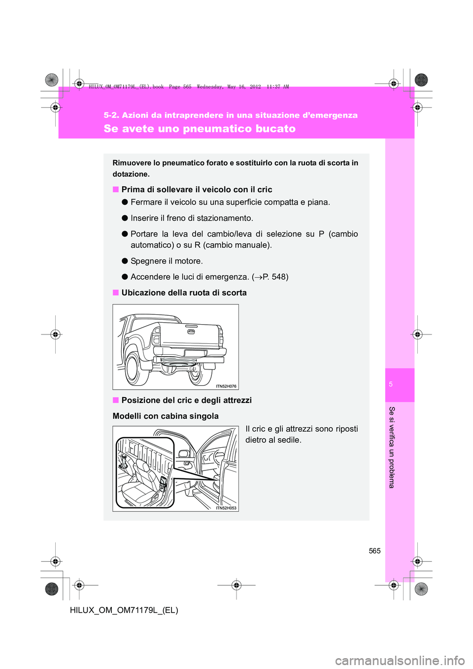TOYOTA HILUX 2012 Manuale duso (in Italian) 5
565
5-2. Azioni da intraprendere in una situazione d’emergenza
Se si verifica un problema
HILUX_OM_OM71179L_(EL)
Se avete uno pneumatico bucato
Rimuovere lo pneumatico forato e sostituirlo con la TOYOTA HILUX 2012 Manuale duso (in Italian) 5
565
5-2. Azioni da intraprendere in una situazione d’emergenza
Se si verifica un problema
HILUX_OM_OM71179L_(EL)
Se avete uno pneumatico bucato
Rimuovere lo pneumatico forato e sostituirlo con la
