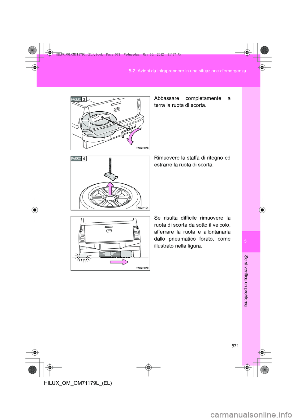 TOYOTA HILUX 2012  Manuale duso (in Italian) 5
571
5-2. Azioni da intraprendere in una situazione d’emergenza
Se si verifica un problema
HILUX_OM_OM71179L_(EL)
Abbassare completamente a
terra la ruota di scorta.
Rimuovere la staffa di ritegno 