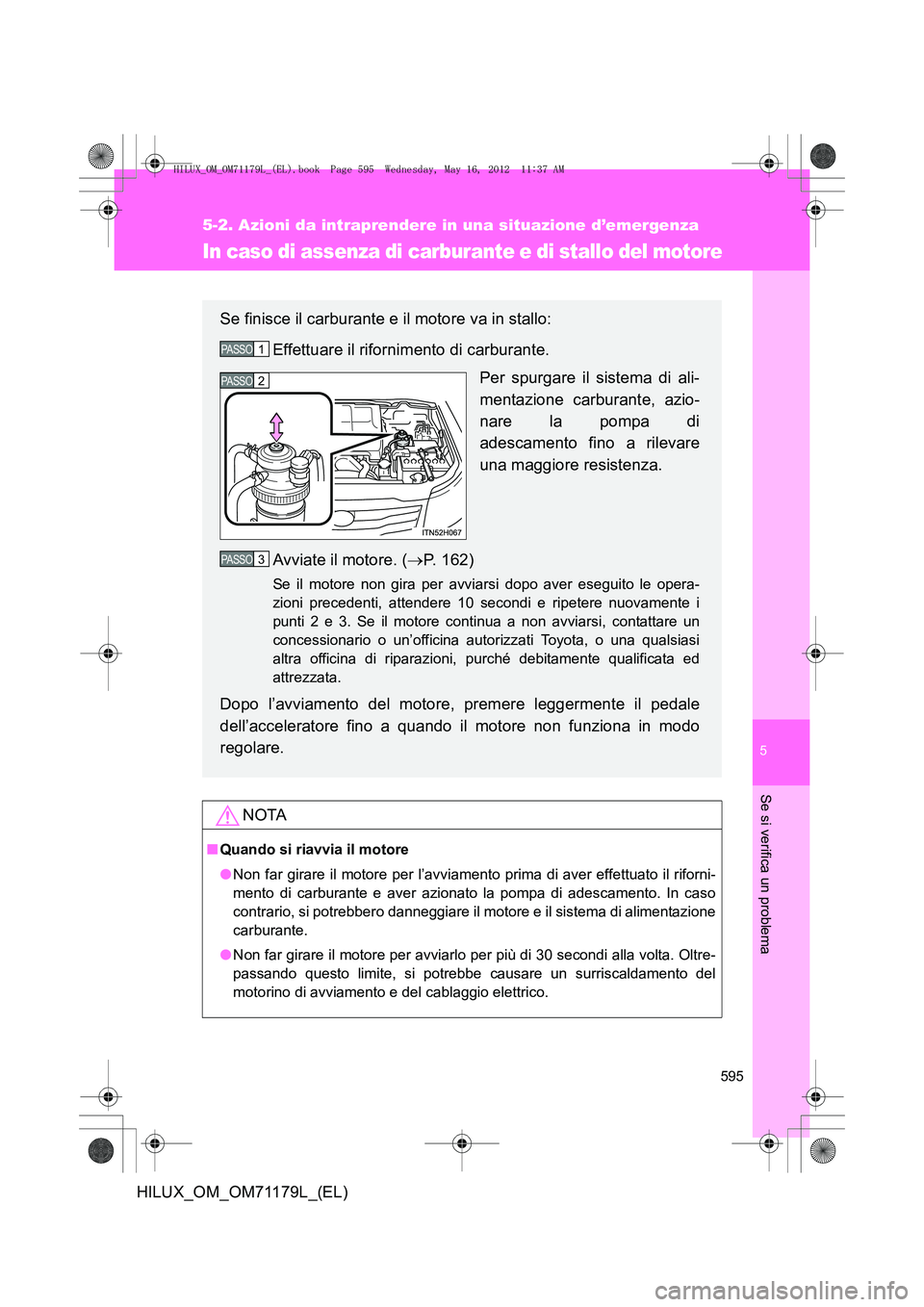 TOYOTA HILUX 2012 Manuale duso (in Italian) 5
595
5-2. Azioni da intraprendere in una situazione d’emergenza
Se si verifica un problema
HILUX_OM_OM71179L_(EL)
In caso di assenza di carburante e di stallo del motore
NOTA
■Quando si riavvia i TOYOTA HILUX 2012 Manuale duso (in Italian) 5
595
5-2. Azioni da intraprendere in una situazione d’emergenza
Se si verifica un problema
HILUX_OM_OM71179L_(EL)
In caso di assenza di carburante e di stallo del motore
NOTA
■Quando si riavvia i