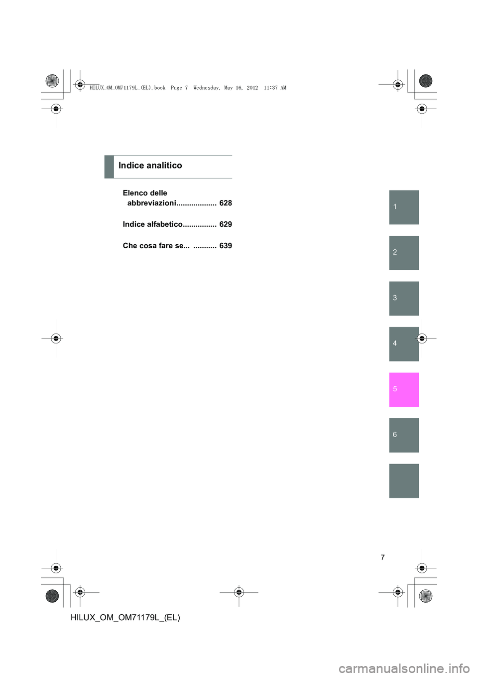 TOYOTA HILUX 2012  Manuale duso (in Italian) 1
2
3
4
5
6
7
HILUX_OM_OM71179L_(EL)
Elenco delle abbreviazioni...................  628
Indice alfabetico................  629
Che cosa fare se...  ...........  639
Indice analitico
HILUX_OM_OM71179L_