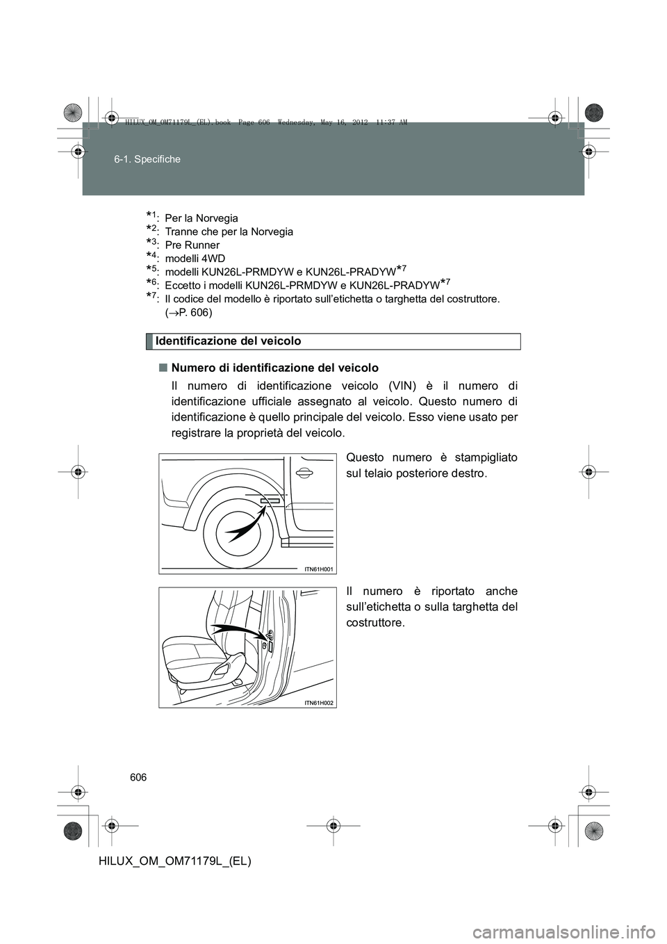 TOYOTA HILUX 2012  Manuale duso (in Italian) 606
6-1. Specifiche
HILUX_OM_OM71179L_(EL)
*1: Per la Norvegia 
*2: Tranne che per la Norvegia
*3: Pre Runner
*4: modelli 4WD
*5: modelli KUN26L-PRMDYW e KUN26L-PRADYW*7
*6: Eccetto i modelli KUN26L-P