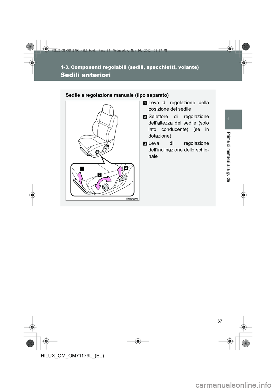 TOYOTA HILUX 2012  Manuale duso (in Italian) 67
1
Prima di mettersi alla guida
HILUX_OM_OM71179L_(EL)
1-3. Componenti regolabili (sedili, specchietti, volante)
Sedili anteriori
Sedile a regolazione manuale (tipo separato)Leva di regolazione dell