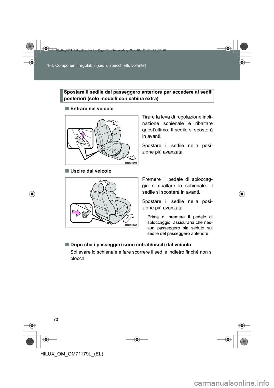 TOYOTA HILUX 2012  Manuale duso (in Italian) 70
1-3. Componenti regolabili (sedili, specchietti, volante)
HILUX_OM_OM71179L_(EL)
Spostare il sedile del passeggero anteriore per accedere ai sedili
posteriori (solo modelli con cabina extra)
■ En