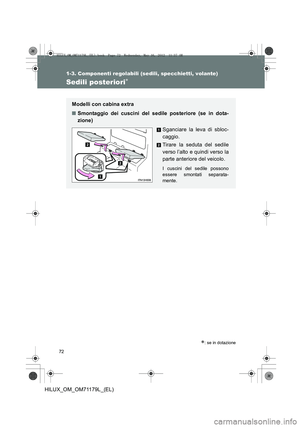 TOYOTA HILUX 2012 Manuale duso (in Italian) 72
1-3. Componenti regolabili (sedili, specchietti, volante)
HILUX_OM_OM71179L_(EL)
Sedili posteriori∗
∗: se in dotazione
Modelli con cabina extra
■Smontaggio dei cuscini del sedile posteriore ( TOYOTA HILUX 2012 Manuale duso (in Italian) 72
1-3. Componenti regolabili (sedili, specchietti, volante)
HILUX_OM_OM71179L_(EL)
Sedili posteriori∗
∗: se in dotazione
Modelli con cabina extra
■Smontaggio dei cuscini del sedile posteriore (