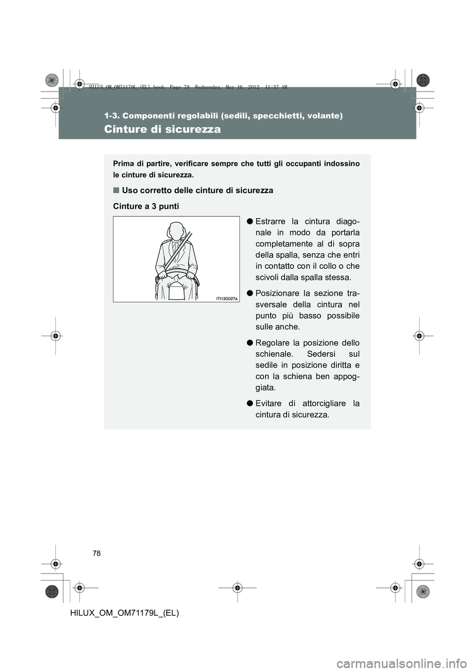 TOYOTA HILUX 2012 Manuale duso (in Italian) 78
1-3. Componenti regolabili (sedili, specchietti, volante)
HILUX_OM_OM71179L_(EL)
Cinture di sicurezza
Prima di partire, verificare sempre che tutti gli occupanti indossino
le cinture di sicurezza. TOYOTA HILUX 2012 Manuale duso (in Italian) 78
1-3. Componenti regolabili (sedili, specchietti, volante)
HILUX_OM_OM71179L_(EL)
Cinture di sicurezza
Prima di partire, verificare sempre che tutti gli occupanti indossino
le cinture di sicurezza.