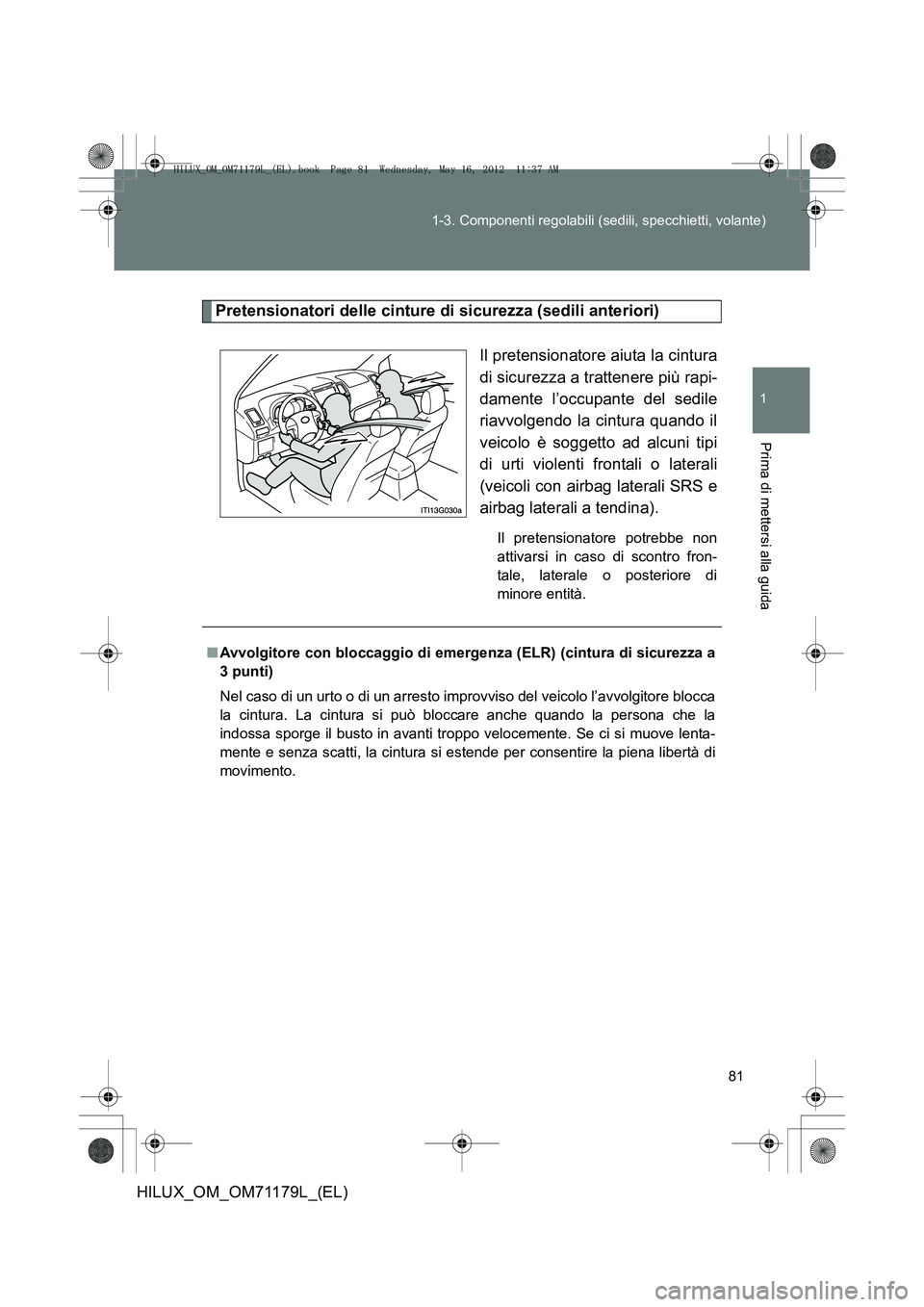 TOYOTA HILUX 2012  Manuale duso (in Italian) 81
1-3. Componenti regolabili (sedili, specchietti, volante)
1
Prima di mettersi alla guida
HILUX_OM_OM71179L_(EL)
Pretensionatori delle cinture di sicurezza (sedili anteriori)
Il pretensionatore aiut