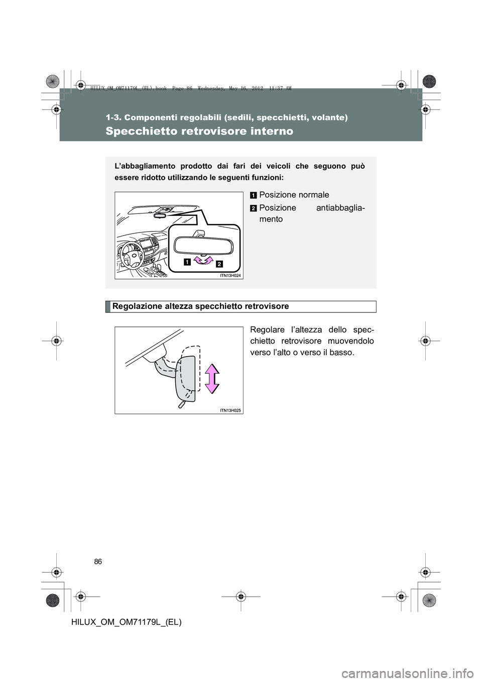 TOYOTA HILUX 2012  Manuale duso (in Italian) 86
1-3. Componenti regolabili (sedili, specchietti, volante)
HILUX_OM_OM71179L_(EL)
Specchietto retrovisore interno
Regolazione altezza specchietto retrovisoreRegolare l’altezza dello spec-
chietto 