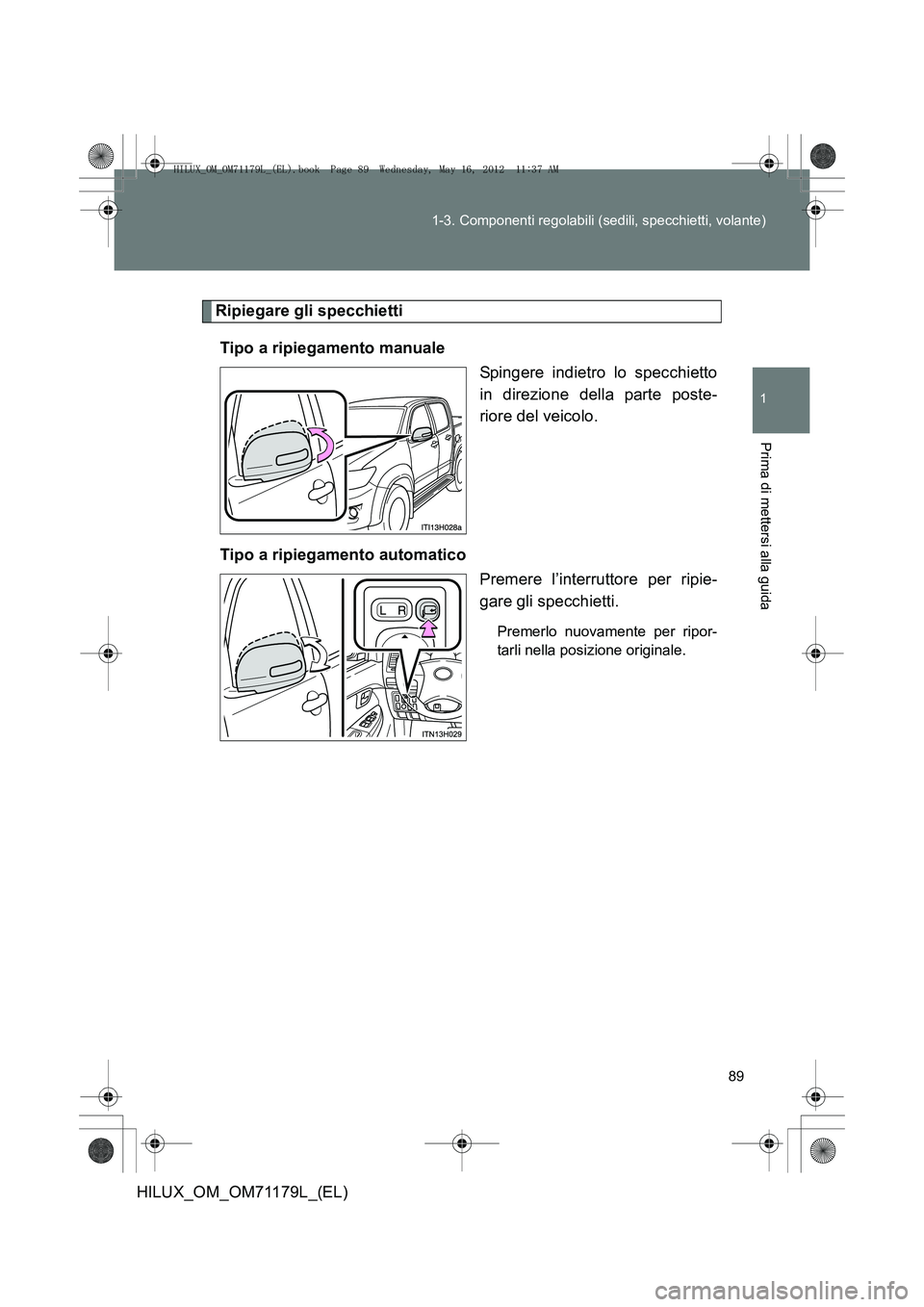 TOYOTA HILUX 2012  Manuale duso (in Italian) 89
1-3. Componenti regolabili (sedili, specchietti, volante)
1
Prima di mettersi alla guida
HILUX_OM_OM71179L_(EL)
Ripiegare gli specchietti
Tipo a ripiegamento manuale Spingere indietro lo specchiett