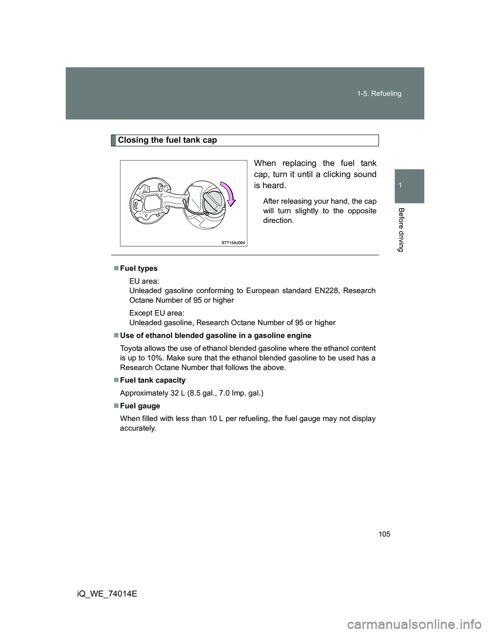 TOYOTA IQ 2012  Owners Manual 105 1-5. Refueling
1
Before driving
iQ_WE_74014E
Closing the fuel tank cap
When replacing the fuel tank
cap, turn it until a clicking sound
is heard.
After releasing your hand, the cap
will turn sligh