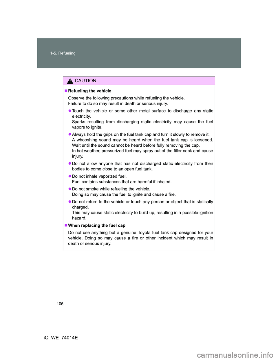 TOYOTA IQ 2012  Owners Manual 106 1-5. Refueling
iQ_WE_74014E
CAUTION
Refueling the vehicle
Observe the following precautions while refueling the vehicle. 
Failure to do so may result in death or serious injury.
Touch the ve