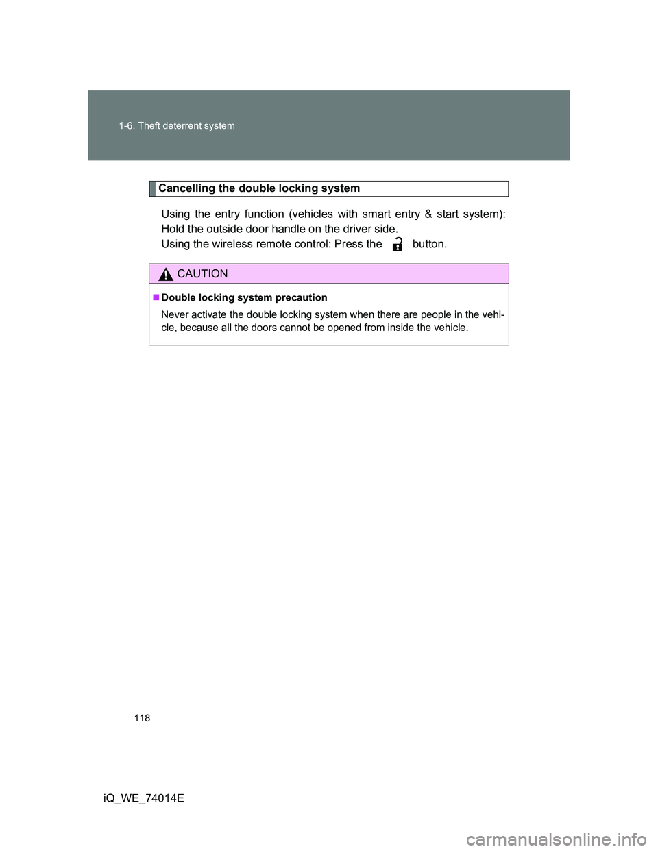 TOYOTA IQ 2012  Owners Manual 118 1-6. Theft deterrent system
iQ_WE_74014E
Cancelling the double locking system
Using the entry function (vehicles with smart entry & start system):
Hold the outside door handle on the driver side.
