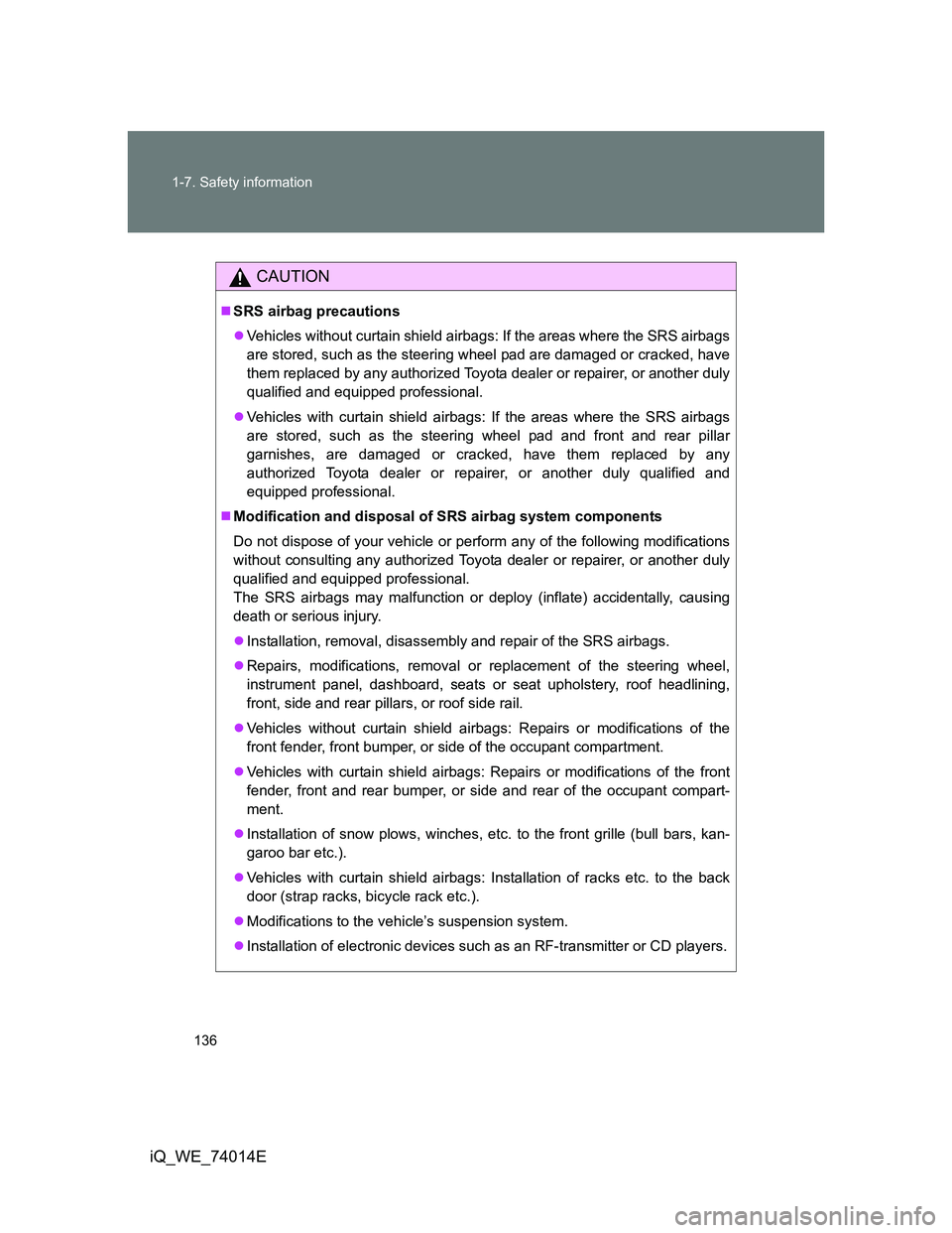 TOYOTA IQ 2012 Owners Manual 136 1-7. Safety information
iQ_WE_74014E
CAUTION
SRS airbag precautions
Vehicles without curtain shield airbags: If the areas where the SRS airbags
are stored, such as the steering wheel pad are TOYOTA IQ 2012 Owners Manual 136 1-7. Safety information
iQ_WE_74014E
CAUTION
SRS airbag precautions
Vehicles without curtain shield airbags: If the areas where the SRS airbags
are stored, such as the steering wheel pad are
