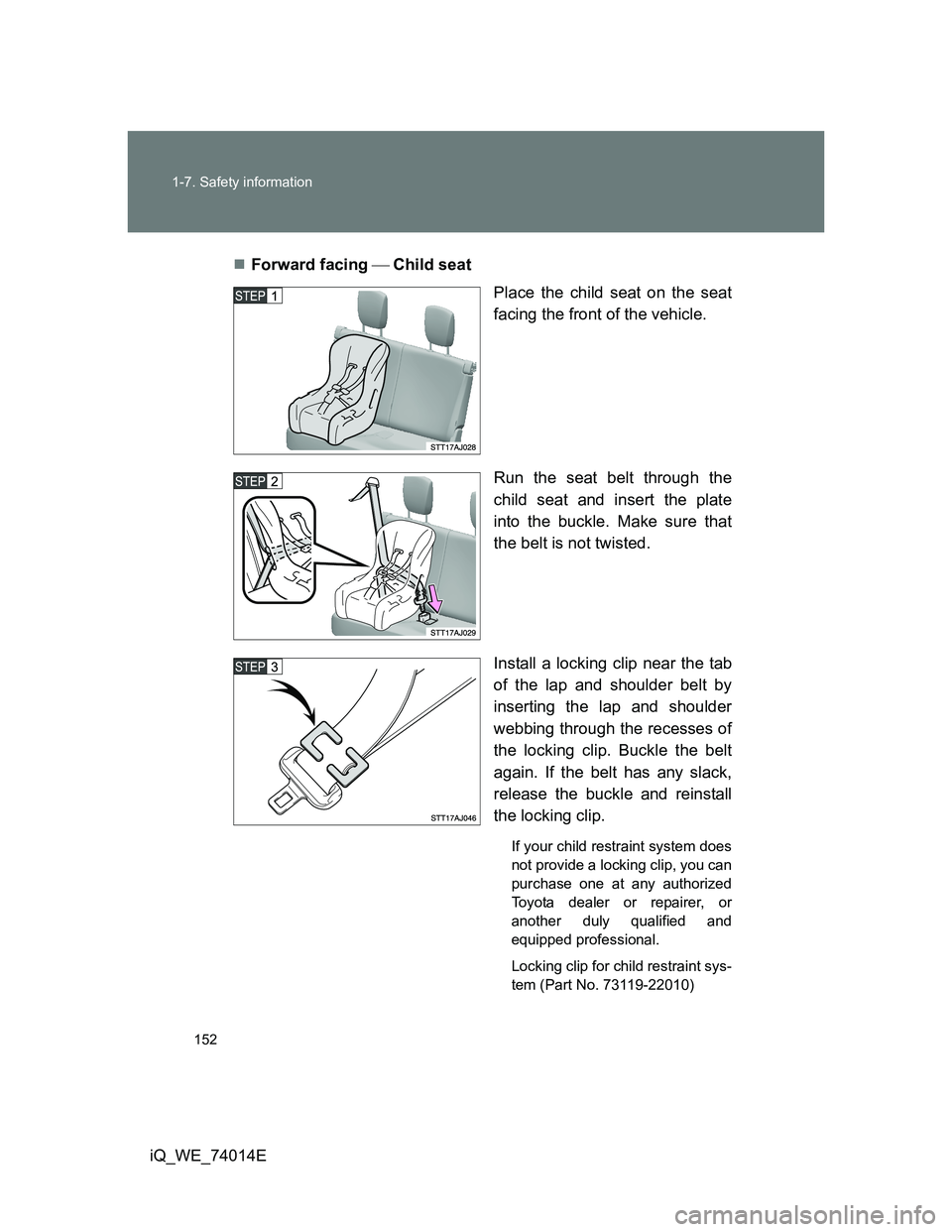 TOYOTA IQ 2012 Owners Manual 152 1-7. Safety information
iQ_WE_74014EForward facing Child seat
Place the child seat on the seat
facing the front of the vehicle.
Run the seat belt through the
child seat and insert the pla TOYOTA IQ 2012 Owners Manual 152 1-7. Safety information
iQ_WE_74014EForward facing Child seat
Place the child seat on the seat
facing the front of the vehicle.
Run the seat belt through the
child seat and insert the pla