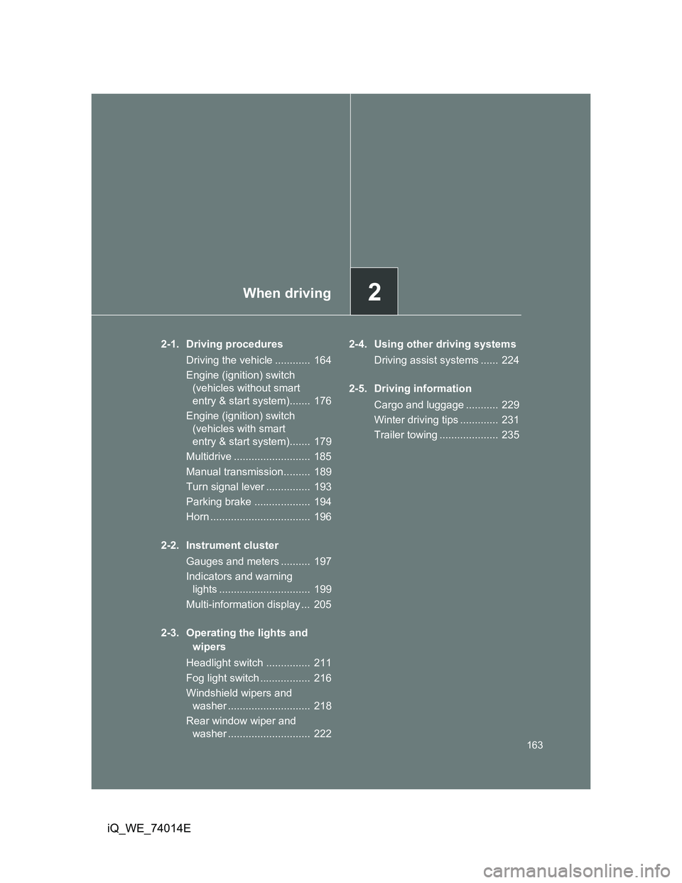 TOYOTA IQ 2012 Owners Manual 2When driving
163
iQ_WE_74014E
2-1. Driving procedures
Driving the vehicle ............ 164
Engine (ignition) switch
(vehicles without smart
entry & start system)....... 176
Engine (ignition) swit TOYOTA IQ 2012 Owners Manual 2When driving
163
iQ_WE_74014E
2-1. Driving procedures
Driving the vehicle ............ 164
Engine (ignition) switch
(vehicles without smart
entry & start system)....... 176
Engine (ignition) swit