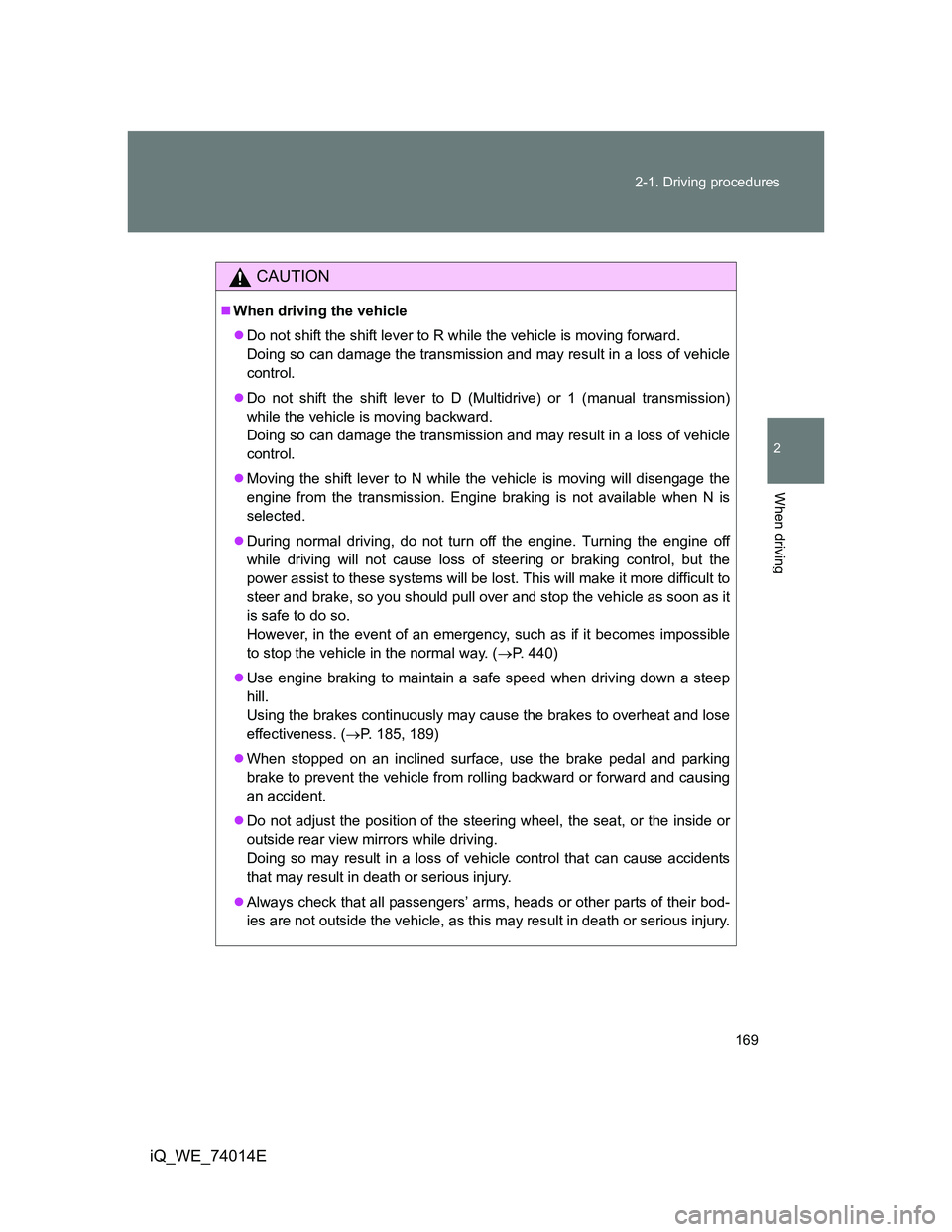 TOYOTA IQ 2012 Owners Manual 169 2-1. Driving procedures
2
When driving
iQ_WE_74014E
CAUTION
When driving the vehicle
Do not shift the shift lever to R while the vehicle is moving forward.
Doing so can damage the transmissi TOYOTA IQ 2012 Owners Manual 169 2-1. Driving procedures
2
When driving
iQ_WE_74014E
CAUTION
When driving the vehicle
Do not shift the shift lever to R while the vehicle is moving forward.
Doing so can damage the transmissi