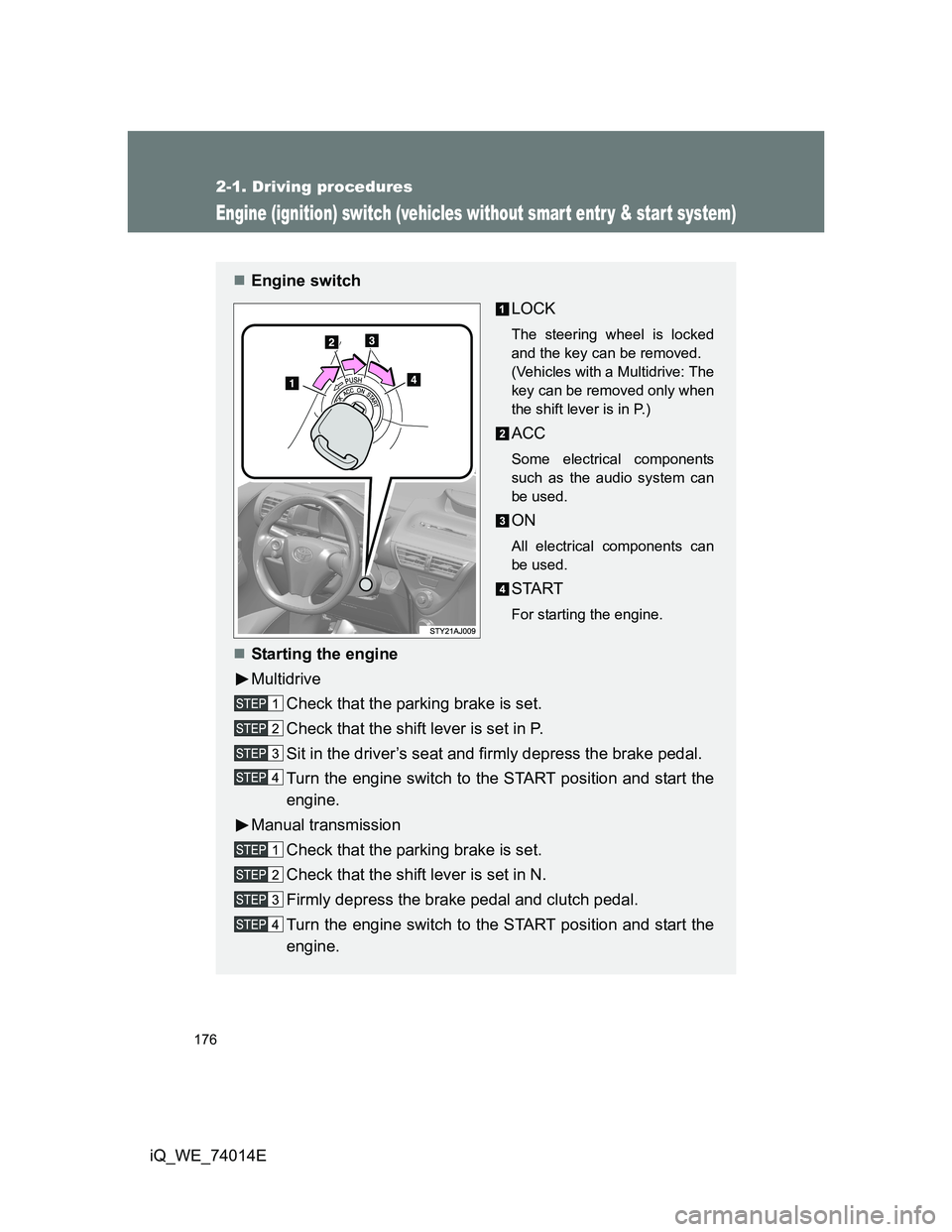 TOYOTA IQ 2012 Owners Manual 176
2-1. Driving procedures
iQ_WE_74014E
Engine (ignition) switch (vehicles without smart entr y & start system)
Engine switch
LOCK
The steering wheel is locked
and the key can be removed.
(Vehicle TOYOTA IQ 2012 Owners Manual 176
2-1. Driving procedures
iQ_WE_74014E
Engine (ignition) switch (vehicles without smart entr y & start system)
Engine switch
LOCK
The steering wheel is locked
and the key can be removed.
(Vehicle