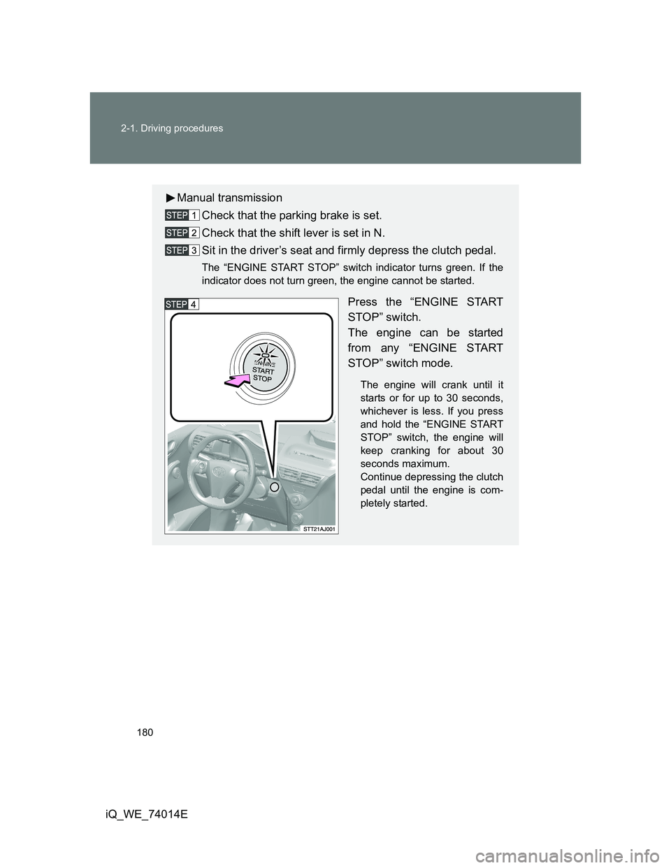 TOYOTA IQ 2012 Owners Manual 180 2-1. Driving procedures
iQ_WE_74014E
Manual transmission
Check that the parking brake is set.
Check that the shift lever is set in N.
Sit in the driver’s seat and firmly depress the clutch pedal TOYOTA IQ 2012 Owners Manual 180 2-1. Driving procedures
iQ_WE_74014E
Manual transmission
Check that the parking brake is set.
Check that the shift lever is set in N.
Sit in the driver’s seat and firmly depress the clutch pedal