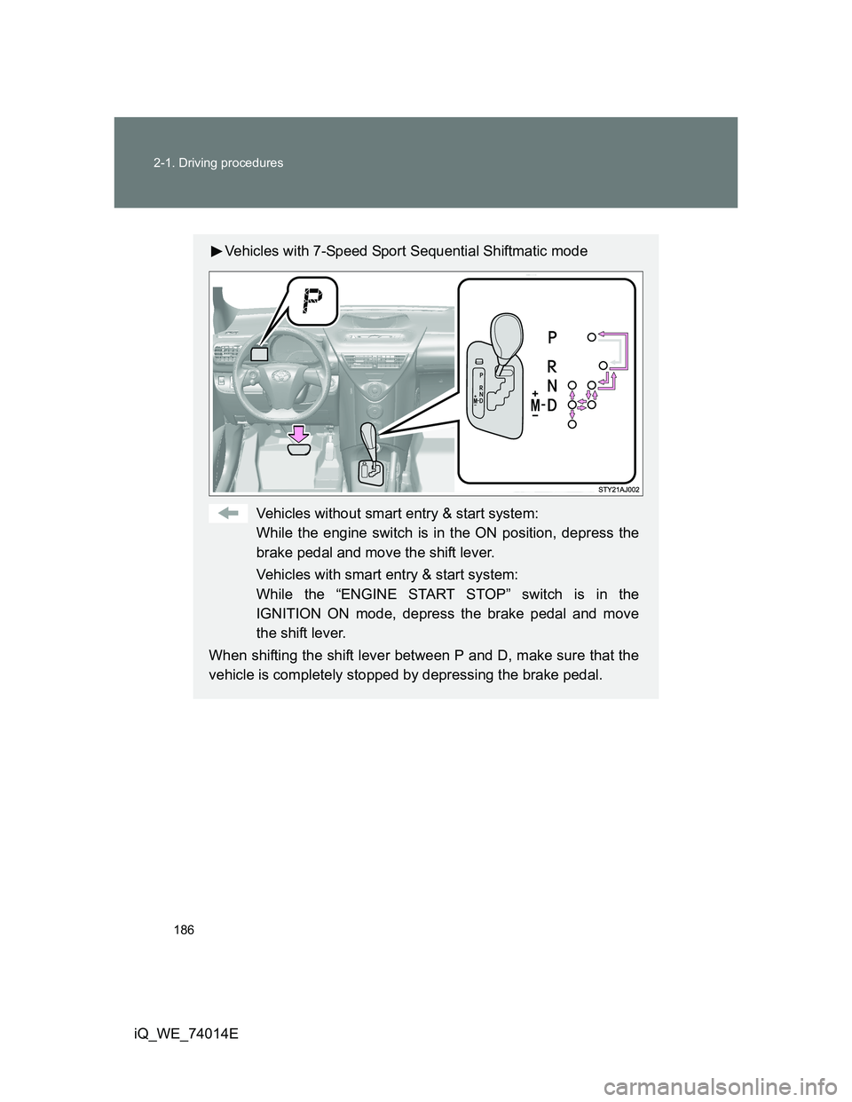 TOYOTA IQ 2012 Owners Manual 186 2-1. Driving procedures
iQ_WE_74014E
Vehicles with 7-Speed Sport Sequential Shiftmatic mode
Vehicles without smart entry & start system:
While the engine switch is in the ON position, depress the
TOYOTA IQ 2012 Owners Manual 186 2-1. Driving procedures
iQ_WE_74014E
Vehicles with 7-Speed Sport Sequential Shiftmatic mode
Vehicles without smart entry & start system:
While the engine switch is in the ON position, depress the