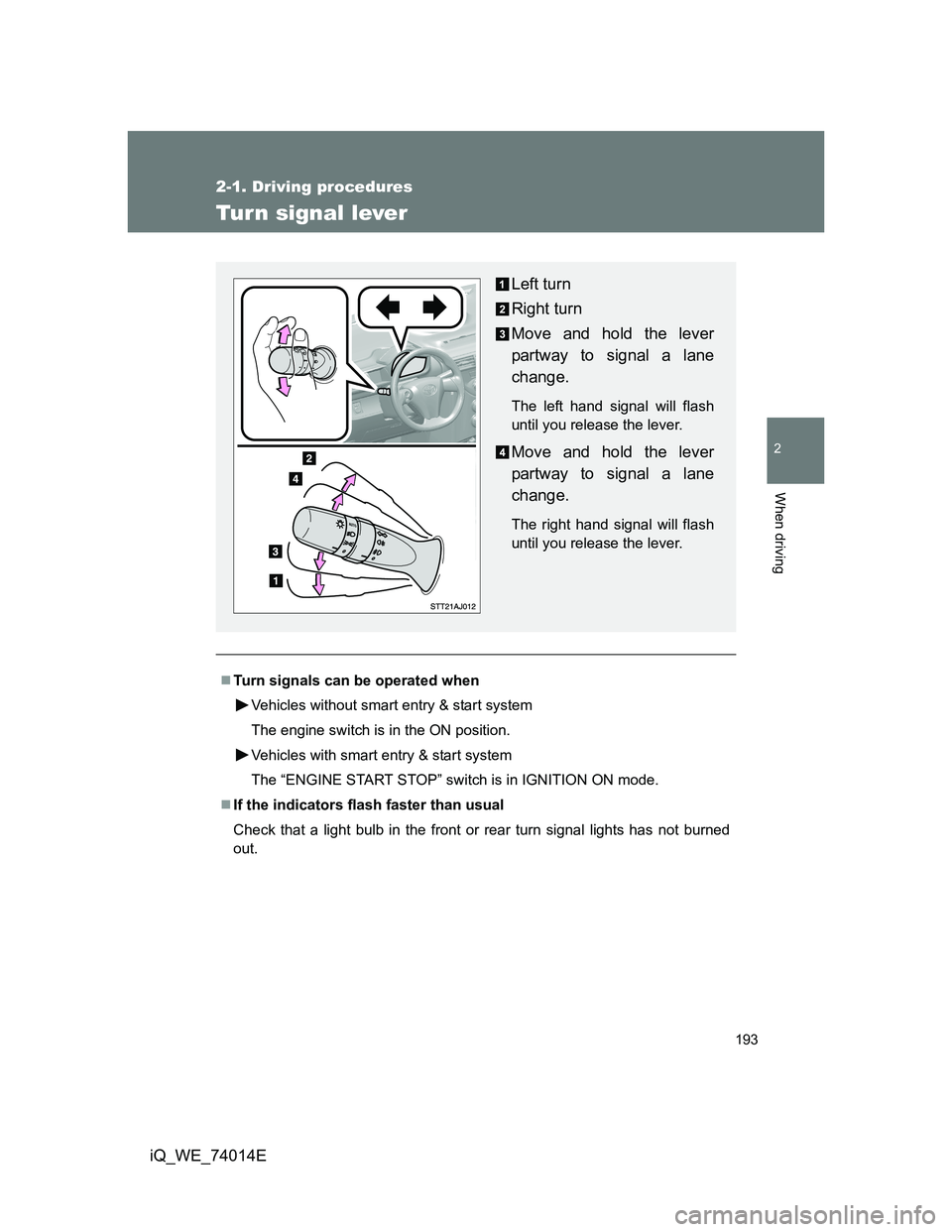 TOYOTA IQ 2012  Owners Manual 193
2-1. Driving procedures
2
When driving
iQ_WE_74014E
Turn signal lever
Turn signals can be operated when
Vehicles without smart entry & start system
The engine switch is in the ON position.
Vehi