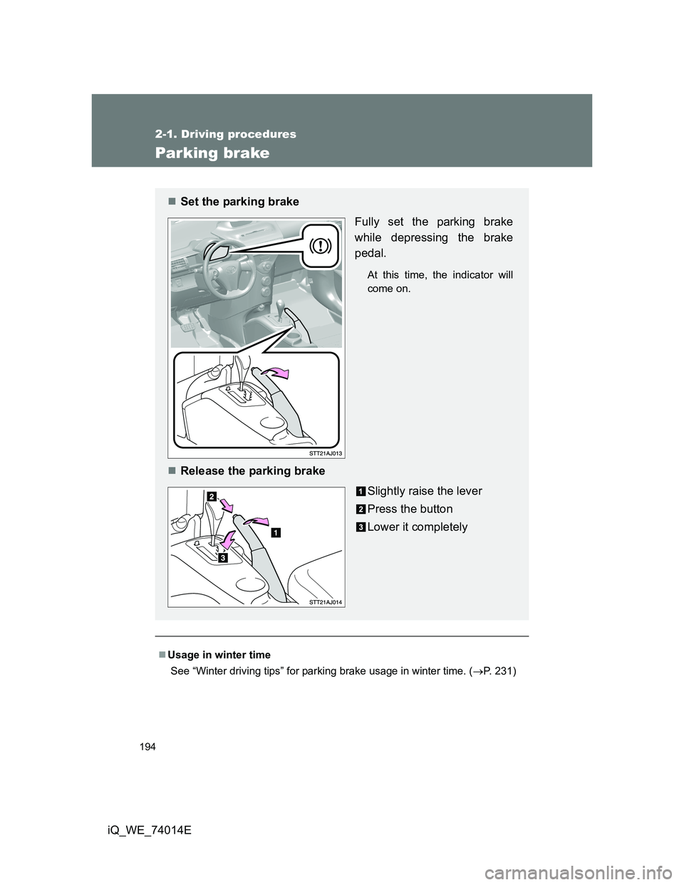 TOYOTA IQ 2012  Owners Manual 194
2-1. Driving procedures
iQ_WE_74014E
Parking brake
Usage in winter time
 See “Winter driving tips” for parking brake usage in winter time. (P. 231)
Set the parking brake
Fully set the