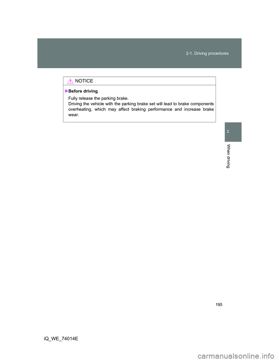 TOYOTA IQ 2012  Owners Manual 195 2-1. Driving procedures
2
When driving
iQ_WE_74014E
NOTICE
Before driving
Fully release the parking brake.
Driving the vehicle with the parking brake set will lead to brake components
overheati